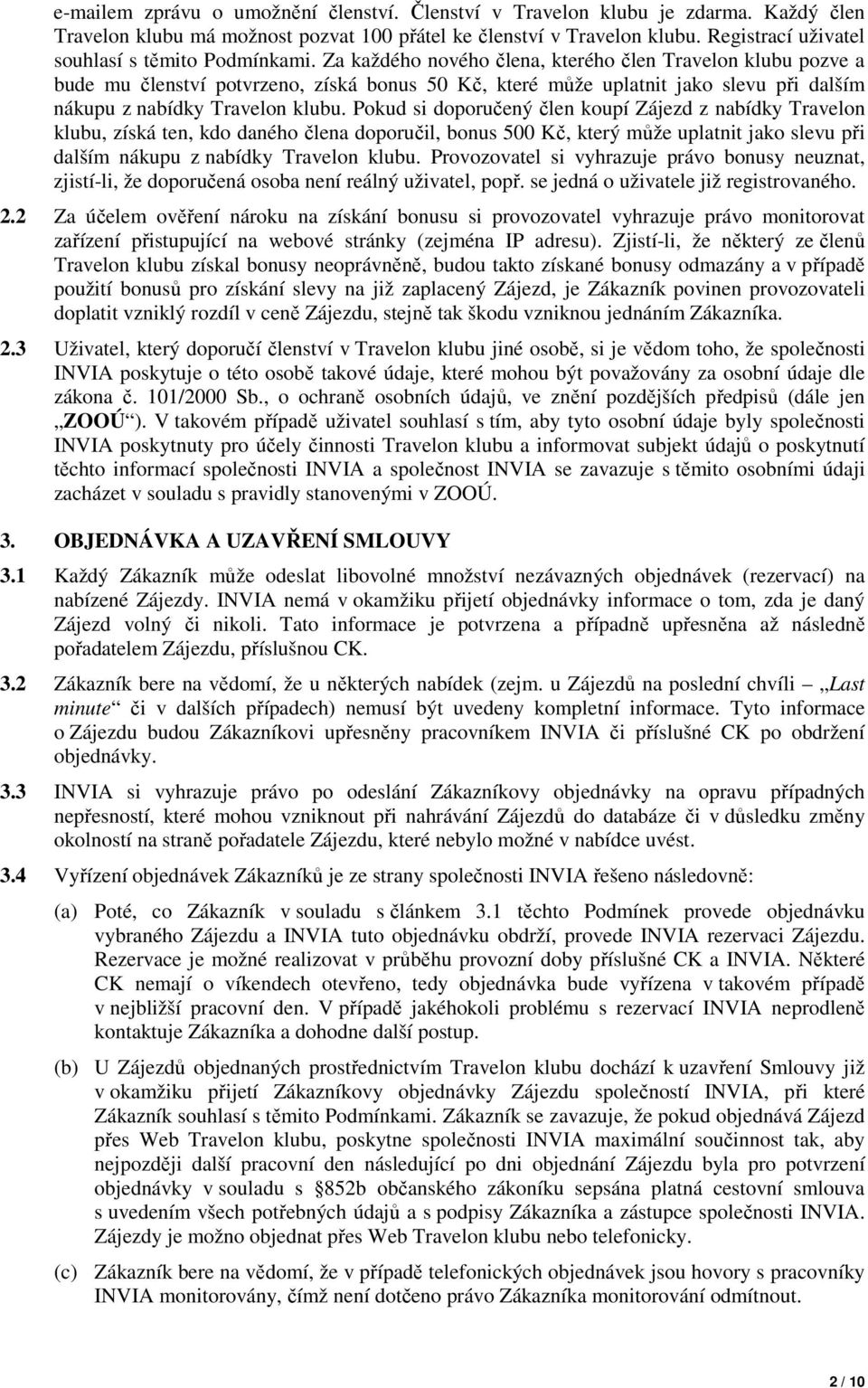 Za každého nového člena, kterého člen Travelon klubu pozve a bude mu členství potvrzeno, získá bonus 50 Kč, které může uplatnit jako slevu při dalším nákupu z nabídky Travelon klubu.