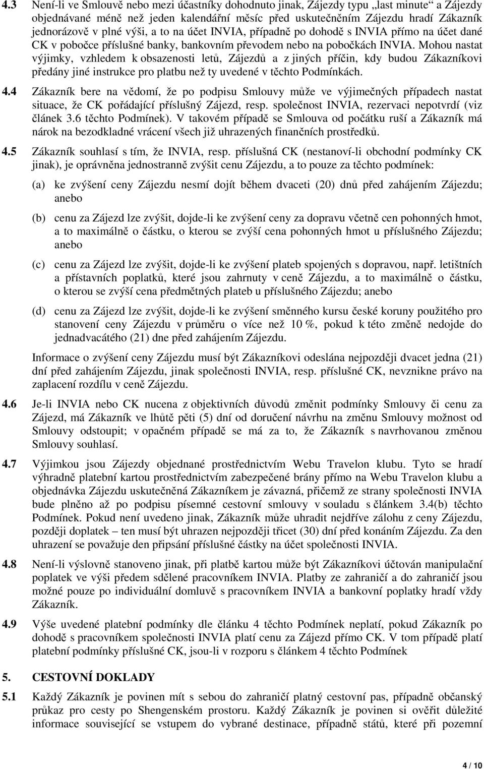 Mohou nastat výjimky, vzhledem k obsazenosti letů, Zájezdů a z jiných příčin, kdy budou Zákazníkovi předány jiné instrukce pro platbu než ty uvedené v těchto Podmínkách. 4.