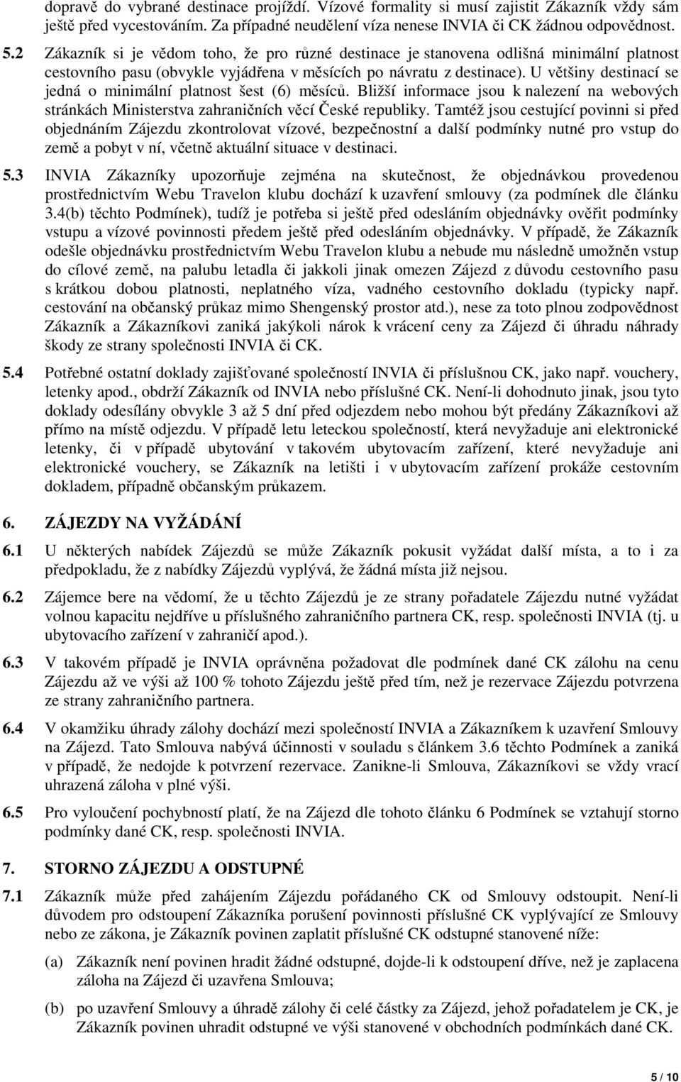 U většiny destinací se jedná o minimální platnost šest (6) měsíců. Bližší informace jsou k nalezení na webových stránkách Ministerstva zahraničních věcí České republiky.