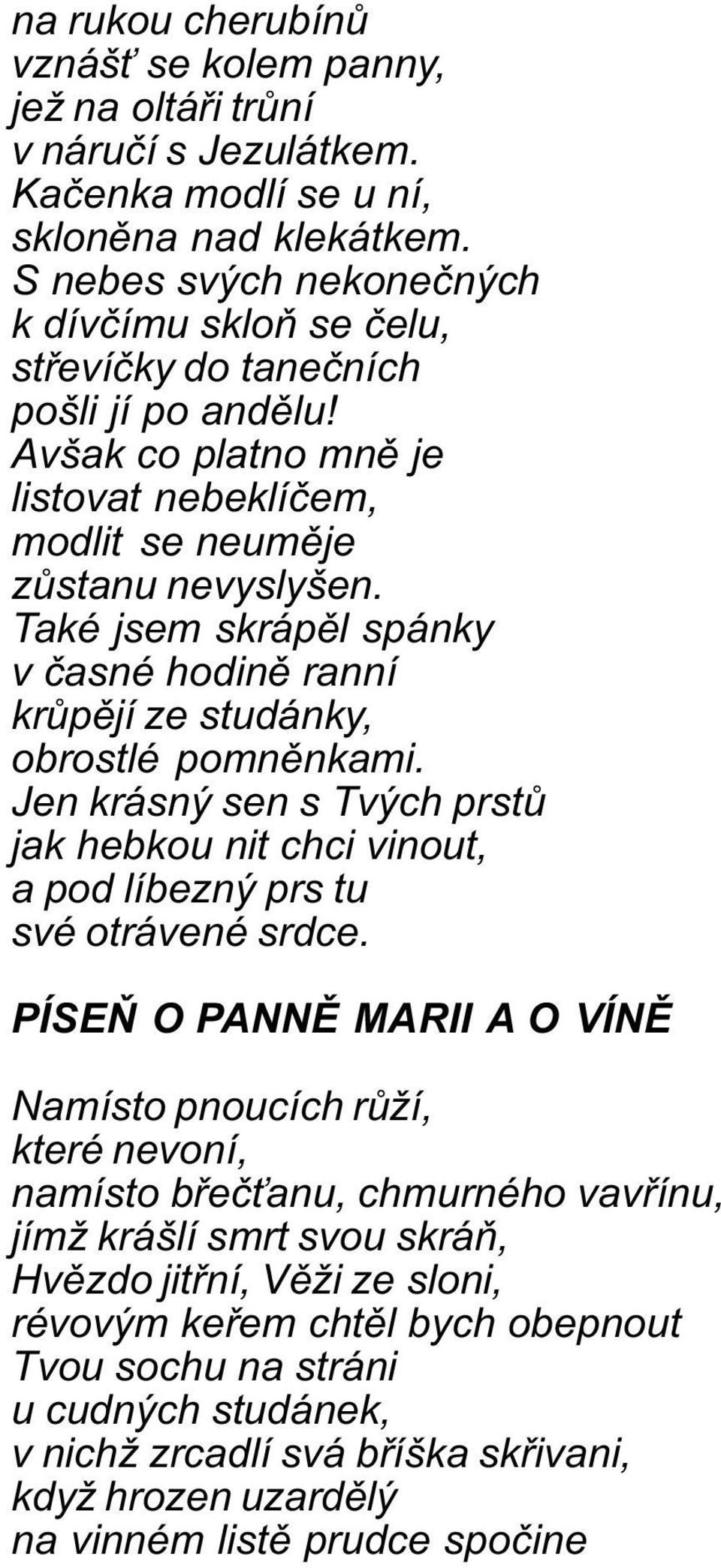 Také jsem skrápìl spánky v èasné hodinì ranní krùpìjí ze studánky, obrostlé pomnìnkami. Jen krásný sen s Tvých prstù jak hebkou nit chci vinout, a pod líbezný prs tu své otrávené srdce.