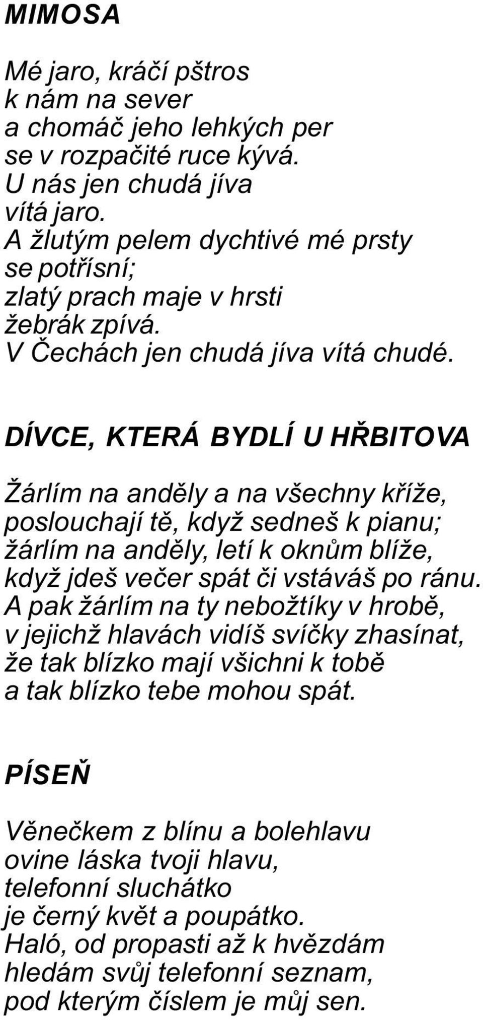 DÍVCE, KTERÁ BYDLÍ U HØBITOVA Žárlím na andìly a na všechny køíže, poslouchají tì, když sedneš k pianu; žárlím na andìly, letí k oknùm blíže, když jdeš veèer spát èi vstáváš po ránu.