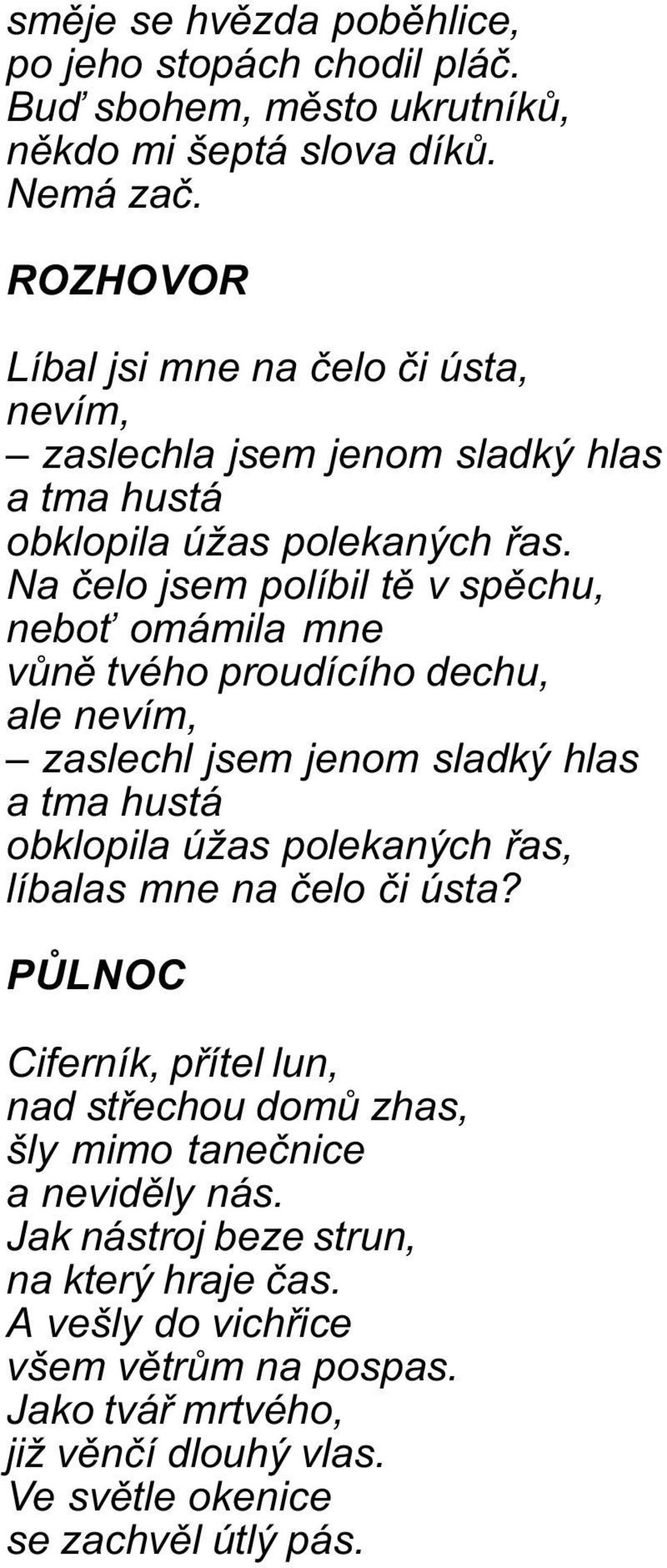 Na èelo jsem políbil tì v spìchu, nebo omámila mne vùnì tvého proudícího dechu, ale nevím, zaslechl jsem jenom sladký hlas a tma hustá obklopila úžas polekaných øas, líbalas