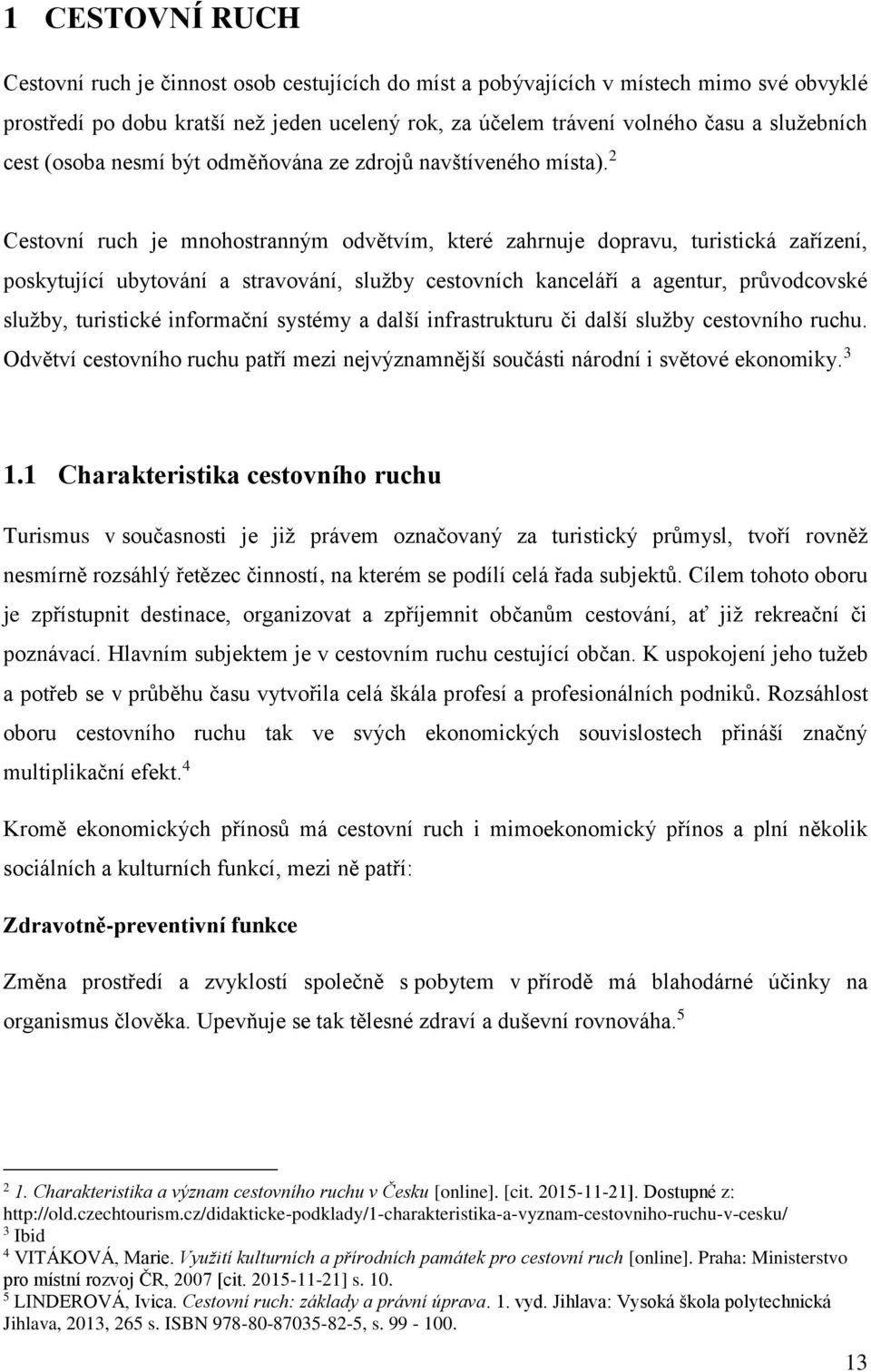 2 Cestovní ruch je mnohostranným odvětvím, které zahrnuje dopravu, turistická zařízení, poskytující ubytování a stravování, služby cestovních kanceláří a agentur, průvodcovské služby, turistické