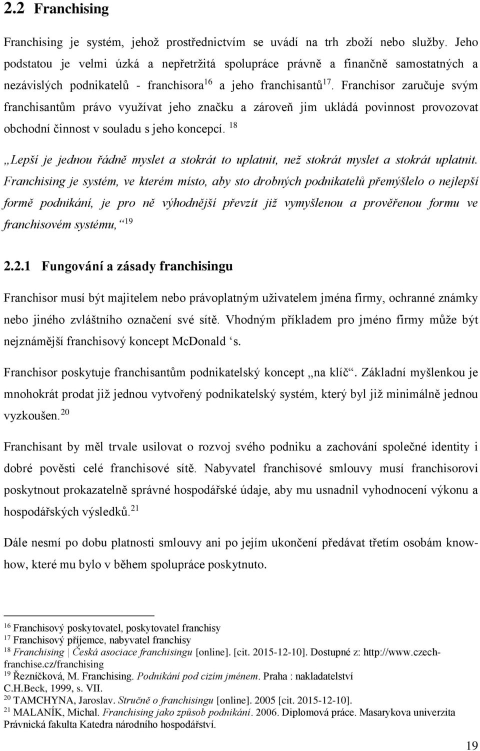 Franchisor zaručuje svým franchisantům právo využívat jeho značku a zároveň jim ukládá povinnost provozovat obchodní činnost v souladu s jeho koncepcí.