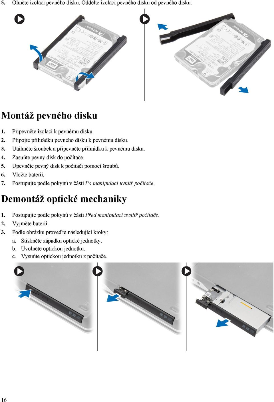 Upevněte pevný disk k počítači pomocí šroubů. 6. Vložte baterii. 7. Postupujte podle pokynů v části Po manipulaci uvnitř počítače. Demontáž optické mechaniky 1.