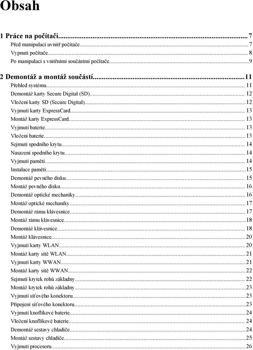 ..13 Sejmutí spodního krytu... 14 Nasazení spodního krytu... 14 Vyjmutí paměti... 14 Instalace paměti...15 Demontáž pevného disku... 15 Montáž pevného disku... 16 Demontáž optické mechaniky.