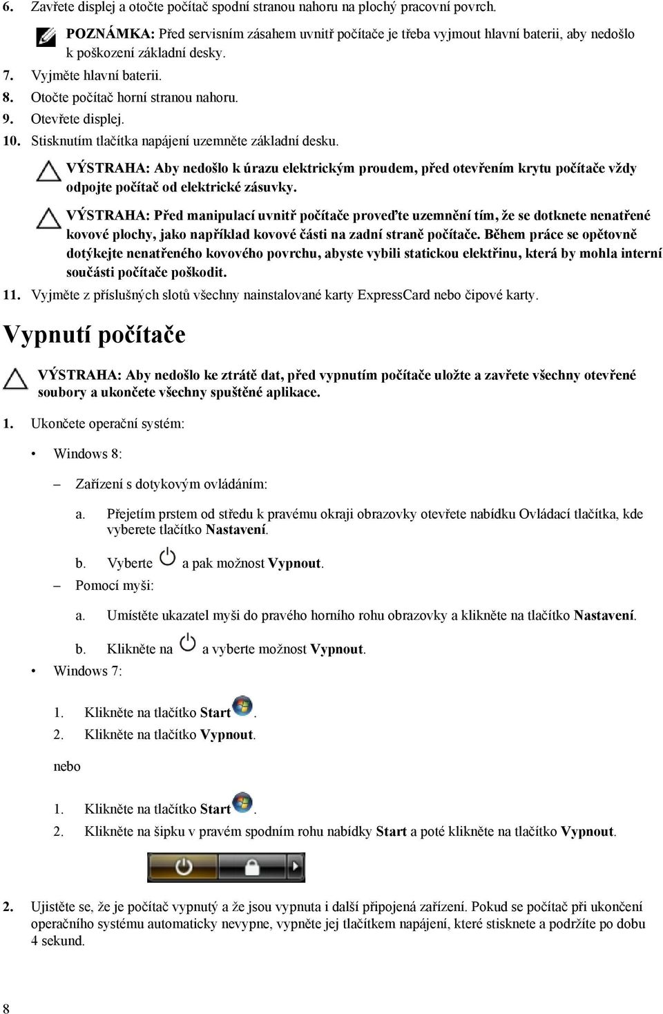 Otevřete displej. 10. Stisknutím tlačítka napájení uzemněte základní desku. VÝSTRAHA: Aby nedošlo k úrazu elektrickým proudem, před otevřením krytu počítače vždy odpojte počítač od elektrické zásuvky.