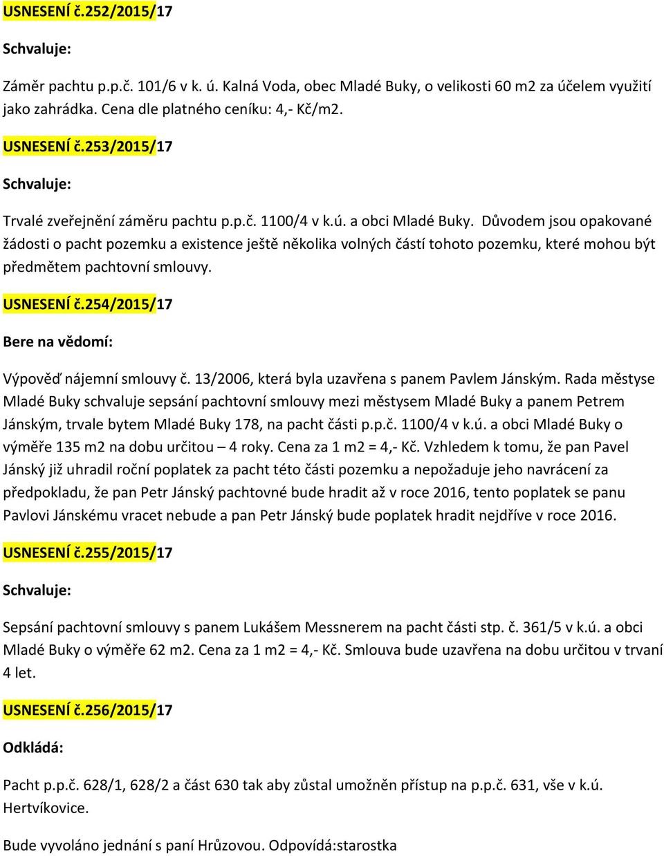 Důvodem jsou opakované žádosti o pacht pozemku a existence ještě několika volných částí tohoto pozemku, které mohou být předmětem pachtovní smlouvy. USNESENÍ č.254/2015/17 Výpověď nájemní smlouvy č.