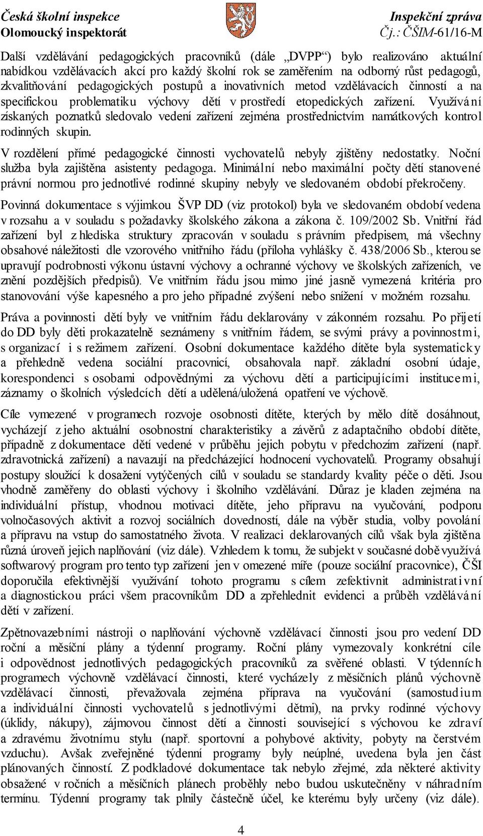 Využívání získaných poznatků sledovalo vedení zařízení zejména prostřednictvím namátkových kontrol rodinných skupin. V rozdělení přímé pedagogické činnosti vychovatelů nebyly zjištěny nedostatky.