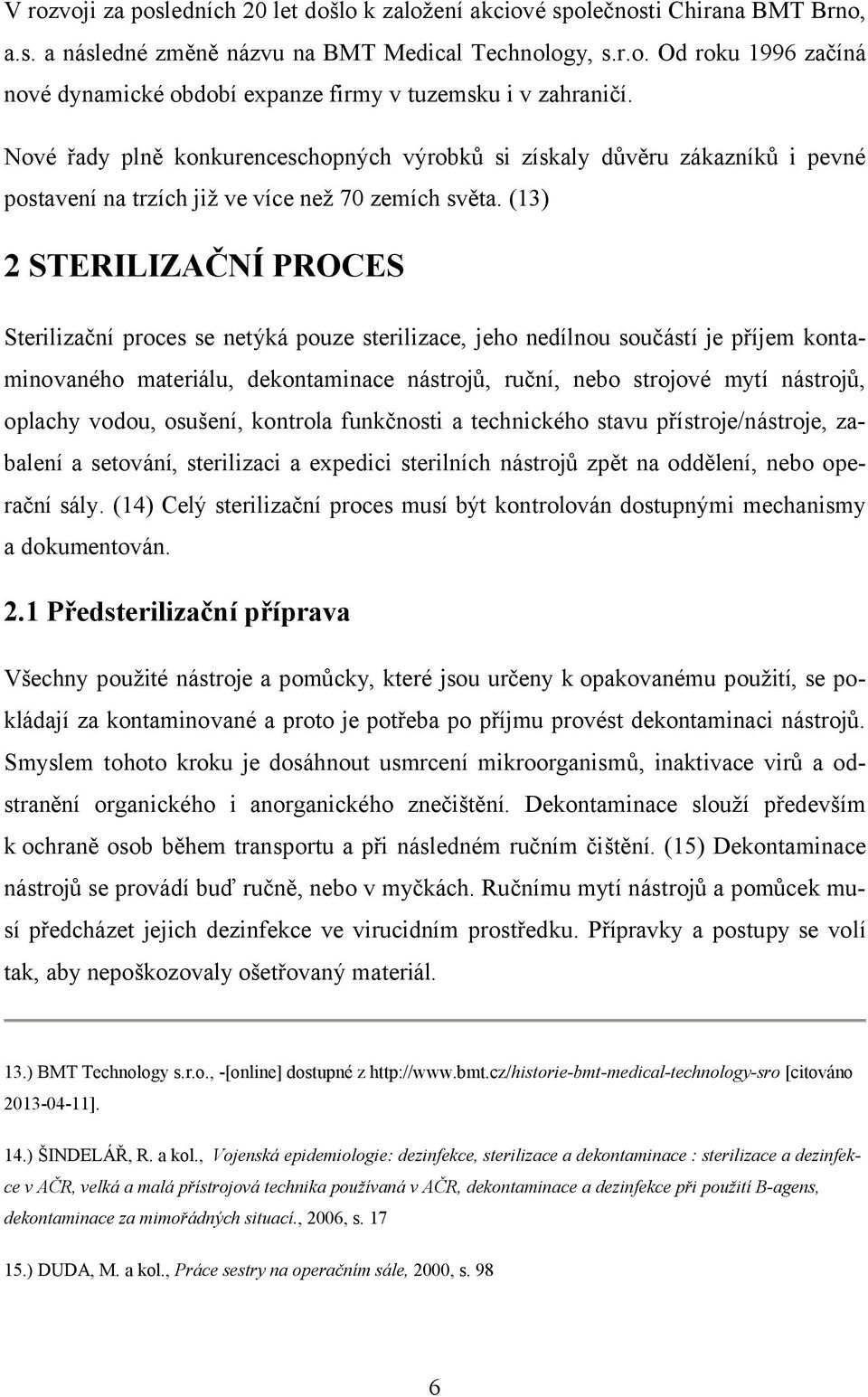 (13) 2 STERILIZAČNÍ PROCES Sterilizační proces se netýká pouze sterilizace, jeho nedílnou součástí je příjem kontaminovaného materiálu, dekontaminace nástrojů, ruční, nebo strojové mytí nástrojů,