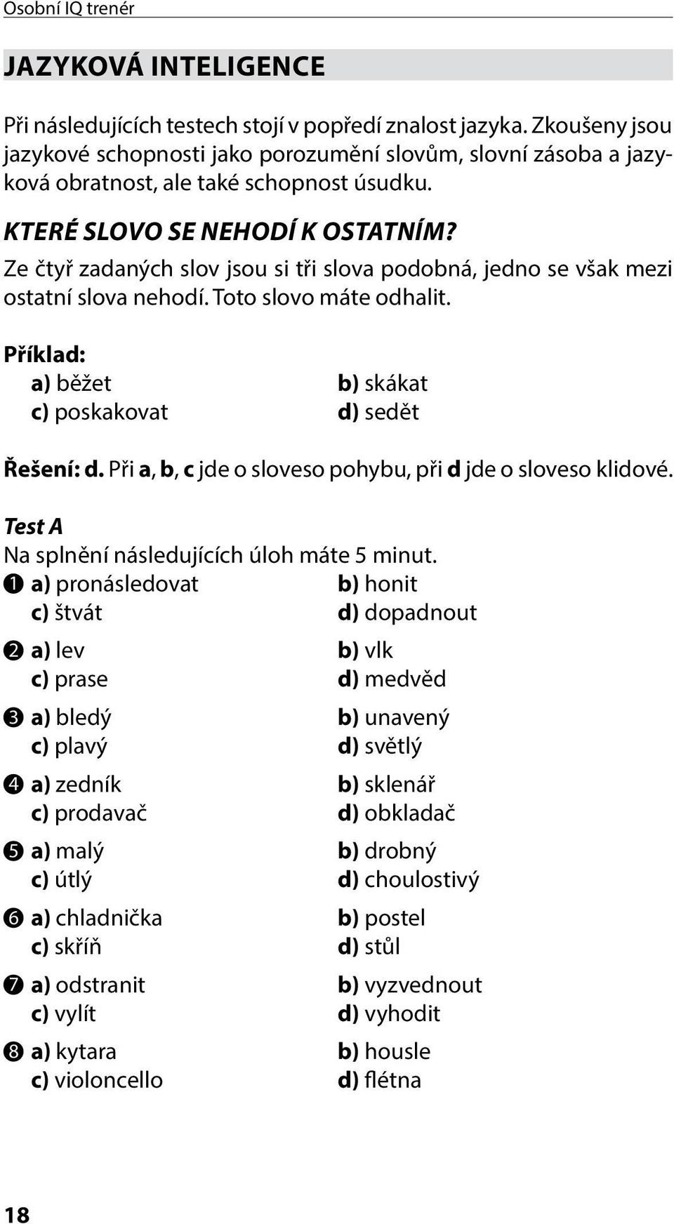 Ze čtyř zadaných slov jsou si tři slova podobná, jedno se však mezi ostatní slova nehodí. Toto slovo máte odhalit. Příklad: a) běžet b) skákat c) poskakovat d) sedět Řešení: d.