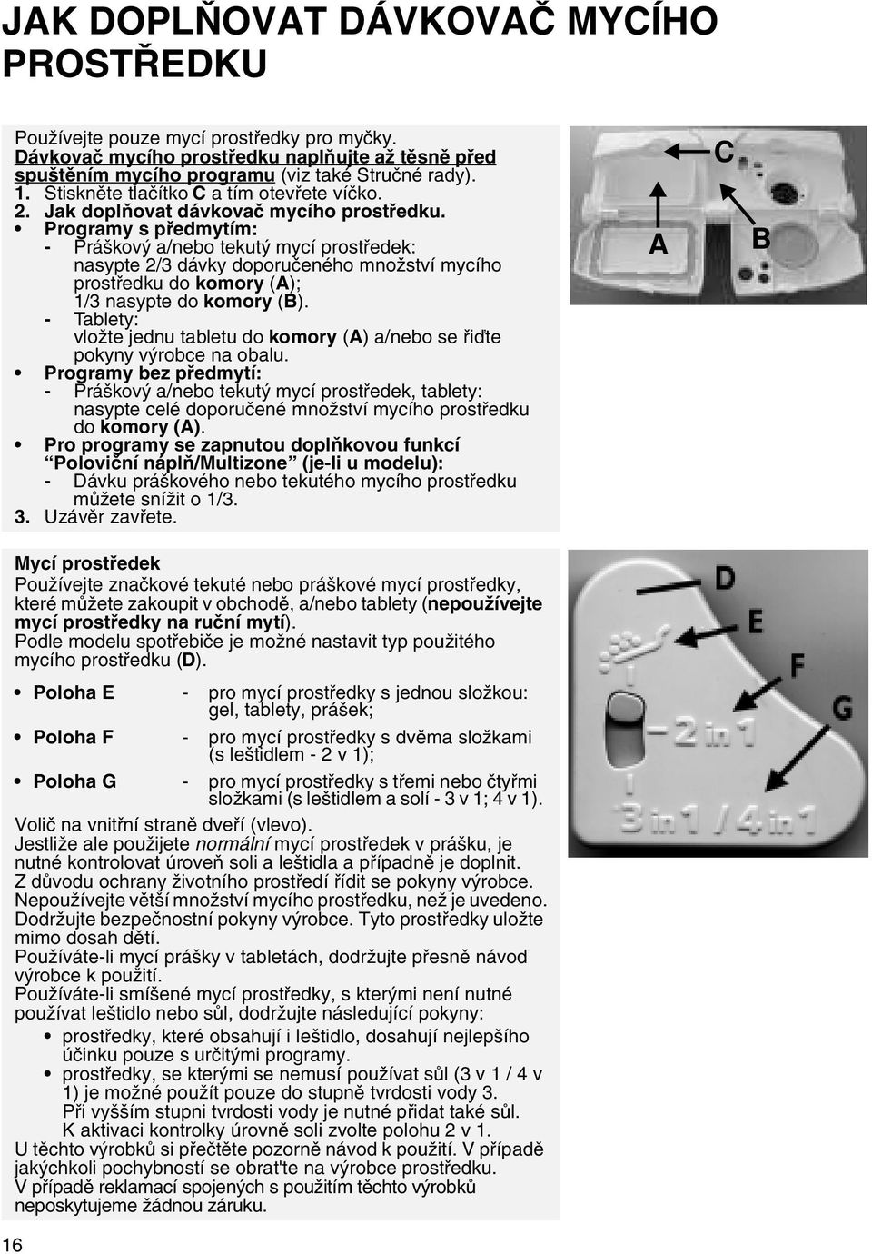 Programy s předmytím: - Práškový a/nebo tekutý mycí prostředek: nasypte 2/3 dávky doporučeného množství mycího prostředku do komory (A); 1/3 nasypte do komory (B).