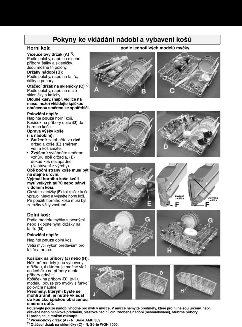 vidlice na maso, nože) vkládejte špičkou obrácenou směrem ke spotřebiči. Poloviční náplň: Naplňte pouze horní koš. Košíček na příbory dejte (D) do horního koše.