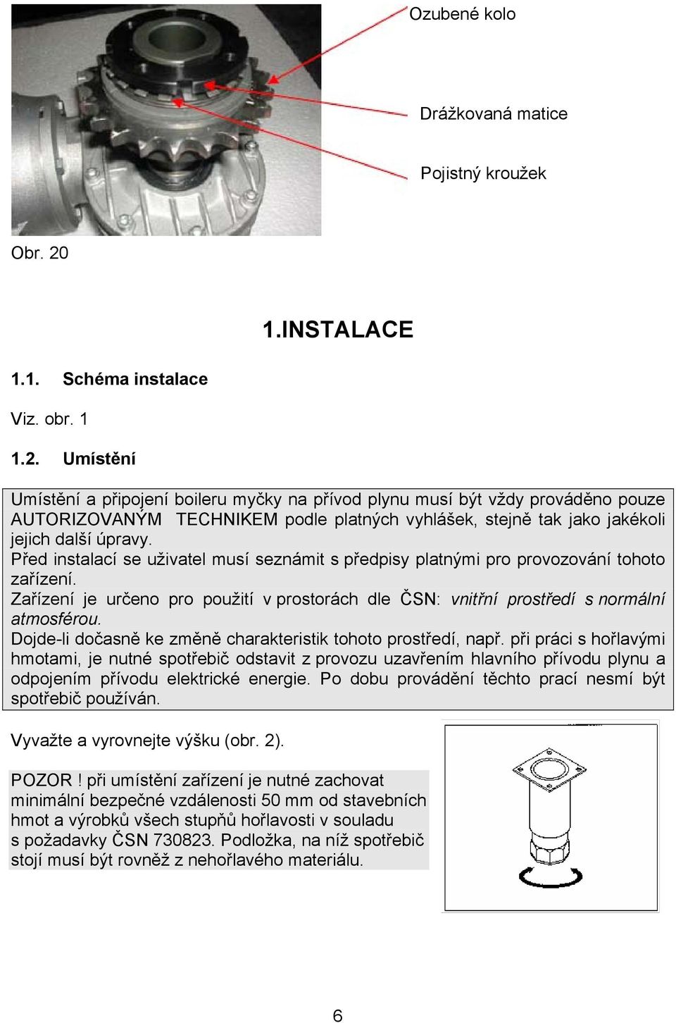 Umístění Umístění a připojení boileru myčky na přívod plynu musí být vždy prováděno pouze AUTORIZOVANÝM TECHNIKEM podle platných vyhlášek, stejně tak jako jakékoli jejich další úpravy.