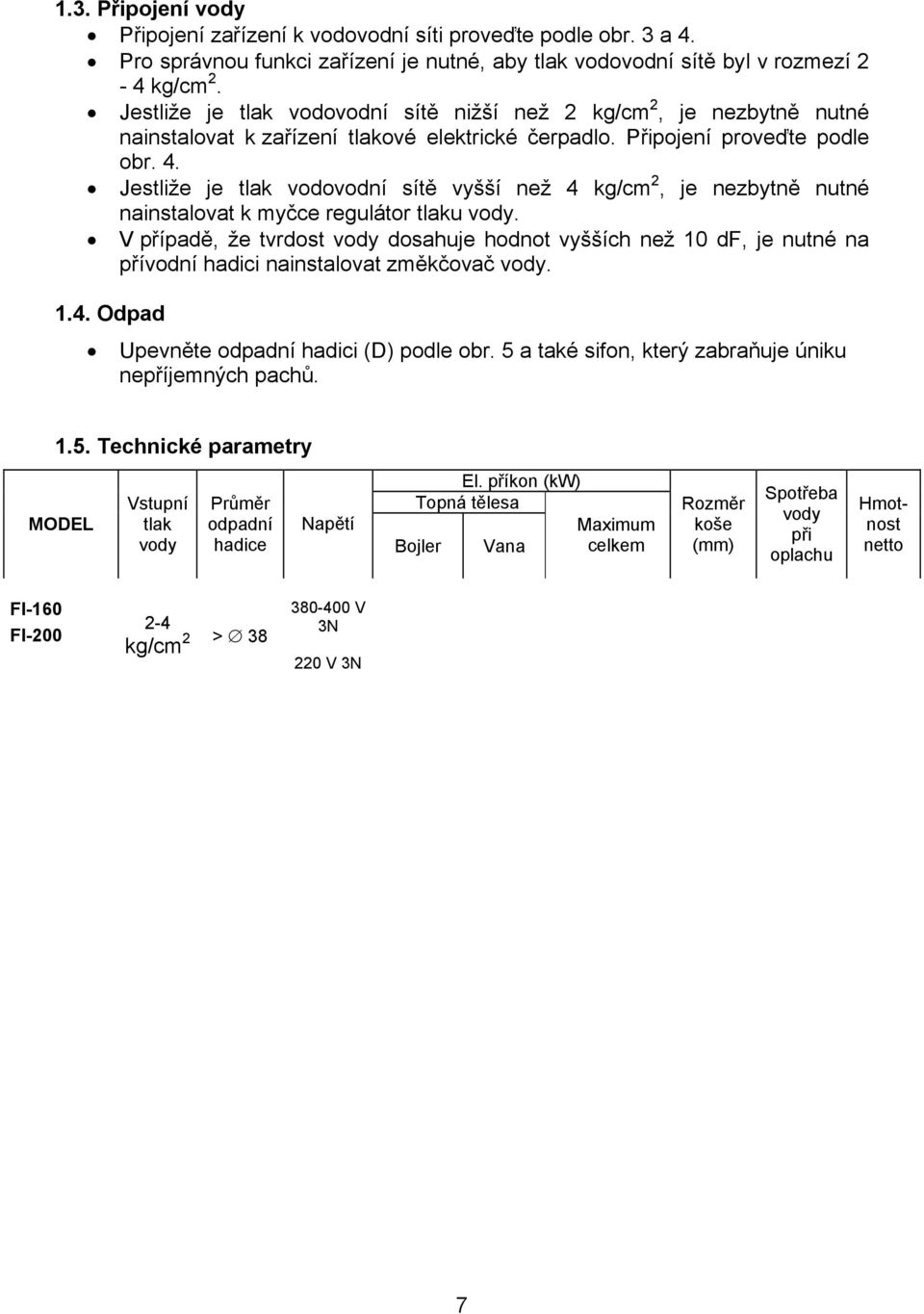 Jestliže je tlak vodovodní sítě vyšší než 4 kg/cm 2, je nezbytně nutné nainstalovat k myčce regulátor tlaku vody.