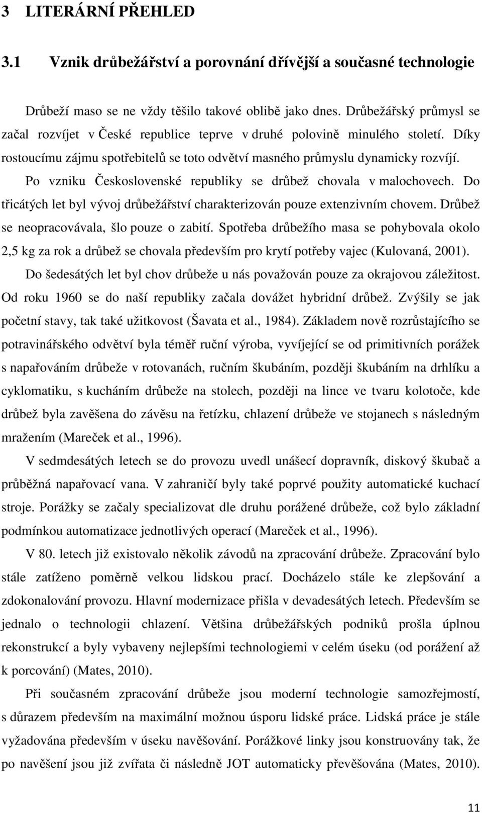 Po vzniku Československé republiky se drůbež chovala v malochovech. Do třicátých let byl vývoj drůbežářství charakterizován pouze extenzivním chovem. Drůbež se neopracovávala, šlo pouze o zabití.