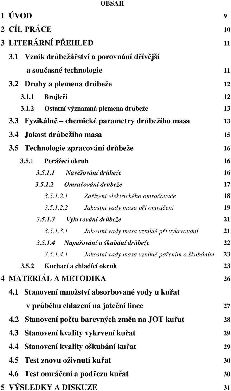 5.1.2.1 Zařízení elektrického omračovače 18 3.5.1.2.2 Jakostní vady masa při omráčení 19 3.5.1.3 Vykrvování drůbeže 21 3.5.1.3.1 Jakostní vady masa vzniklé při vykrvování 21 3.5.1.4 Napařování a škubání drůbeže 22 3.