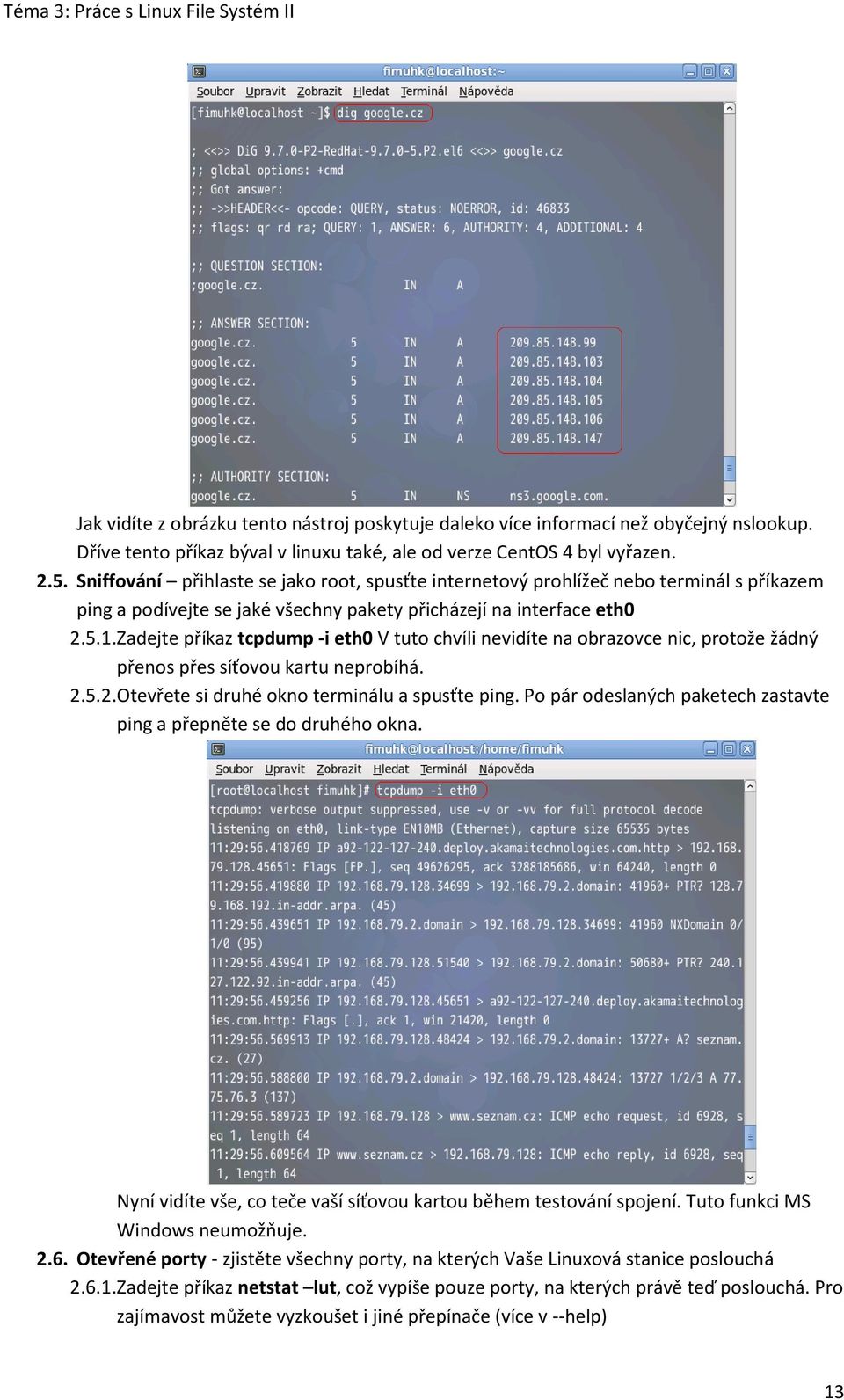 Zadejte příkaz tcpdump -i eth0 V tuto chvíli nevidíte na obrazovce nic, protože žádný přenos přes síťovou kartu neprobíhá. 2.5.2. Otevřete si druhé okno terminálu a spusťte ping.