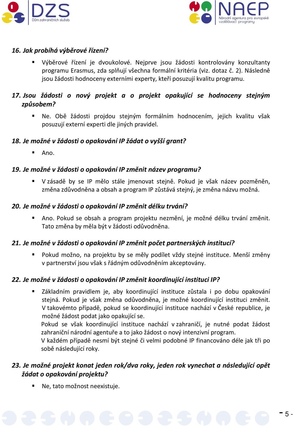 Obě žádosti projdou stejným formálním hodnocením, jejich kvalitu však posuzují externí experti dle jiných pravidel. 18. Je možné v žádosti o opakování IP žádat o vyšší grant? Ano. 19.