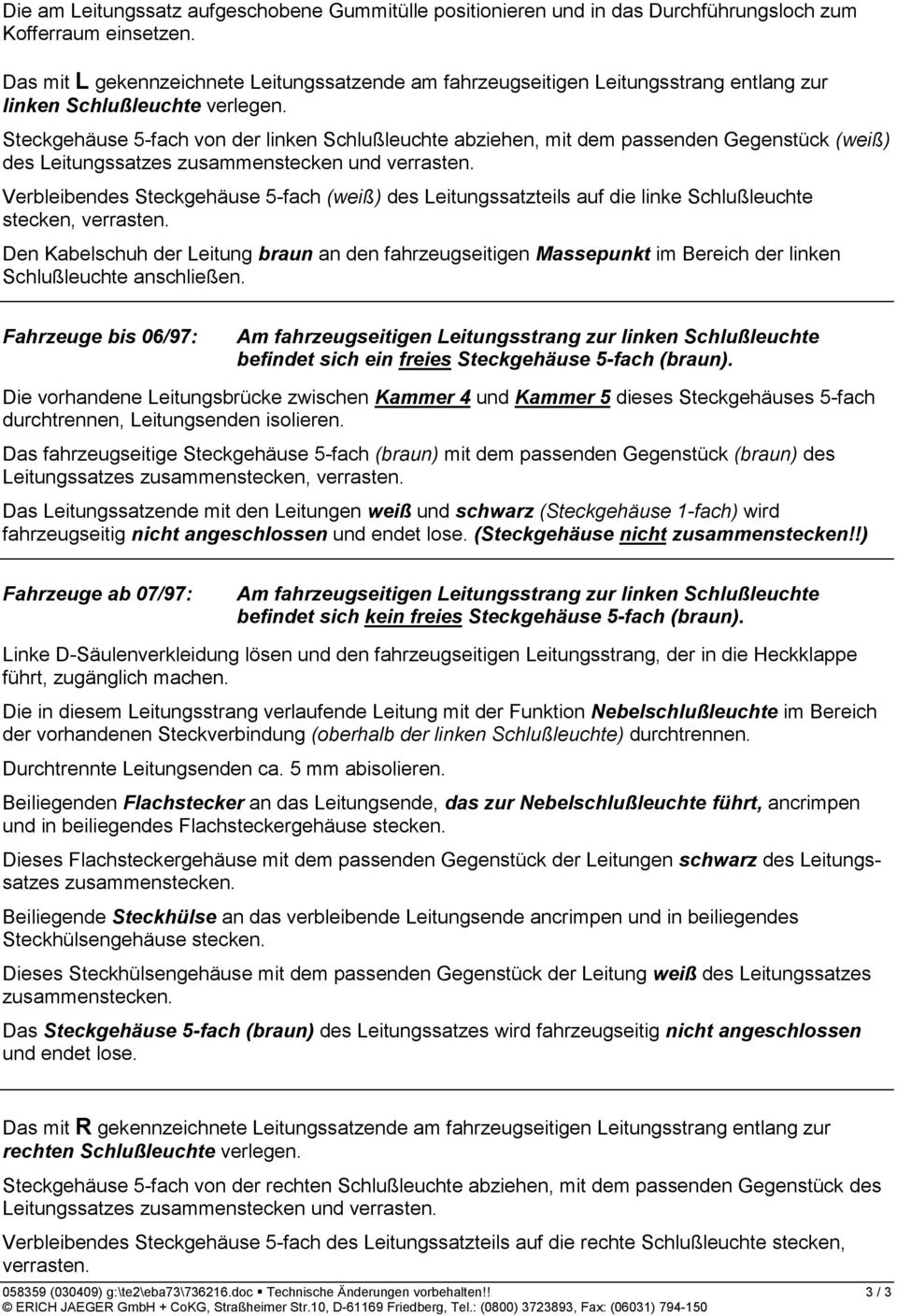 Steckgehäuse 5-fach von der linken Schlußleuchte abziehen, mit dem passenden Gegenstück (weiß) des Leitungssatzes zusammenstecken und verrasten.