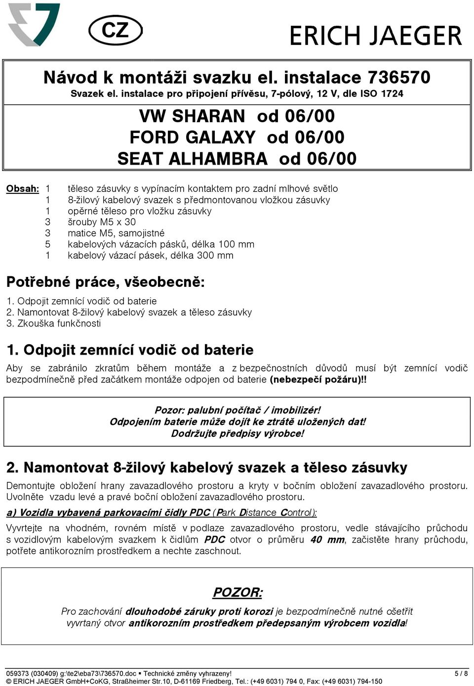 8-žilový kabelový svazek s předmontovanou vložkou zásuvky 1 opěrné těleso pro vložku zásuvky 3 šrouby M5 x 30 3 matice M5, samojistné 5 kabelových vázacích pásků, délka 100 mm 1 kabelový vázací