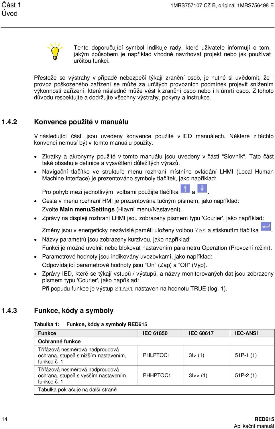 estože se výstrahy v p ípad nebezpe í týkají zran ní osob, je nutné si uv domit, že i provoz poškozeného za ízení se m že za ur itých provozních podmínek projevit snížením výkonnosti za ízení, které