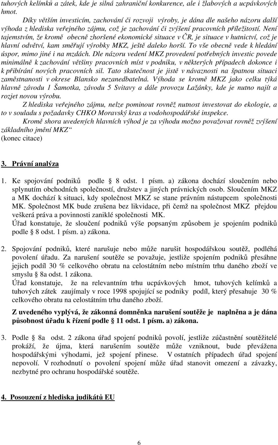 Není tajemstvím, že kromě obecně zhoršené ekonomické situace v ČR, je situace v hutnictví, což je hlavní odvětví, kam směřují výrobky MKZ, ještě daleko horší.