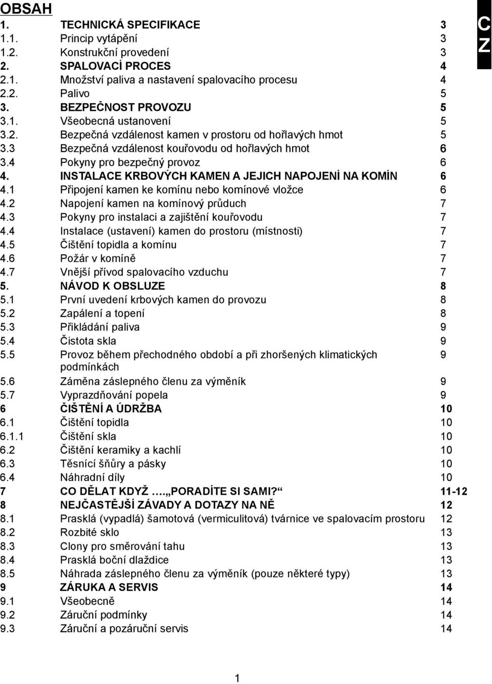 INSTALACE KRBOVÝCH KAMEN A JEJICH NAPOJENÍ NA KOMÍN 6 4.1 Připojení kamen ke komínu nebo komínové vložce 6 4.2 Napojení kamen na komínový průduch 7 4.3 Pokyny pro instalaci a zajištění kouřovodu 7 4.