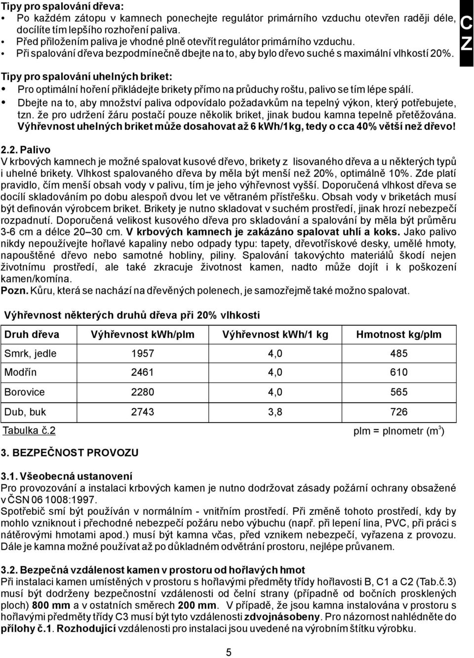 Tipy pro spalování uhelných briket: Pro optimální hoření přikládejte brikety přímo na průduchy roštu, palivo se tím lépe spálí.