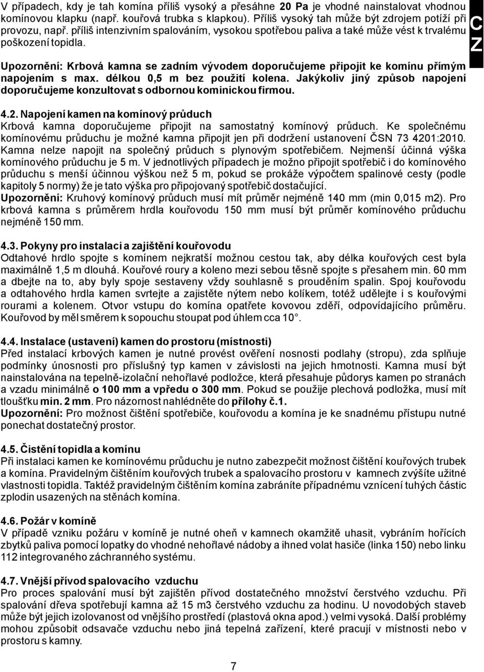 Upozornění: Krbová kamna se zadním vývodem doporučujeme připojit ke komínu přímým napojením s max. délkou 0,5 m bez použití kolena.