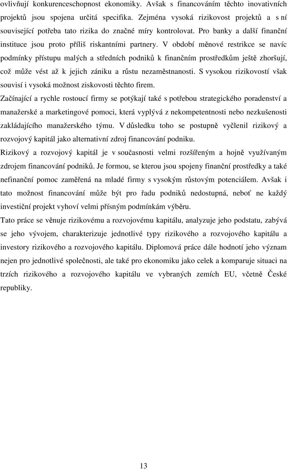 V období měnové restrikce se navíc podmínky přístupu malých a středních podniků k finančním prostředkům ještě zhoršují, což může vést až k jejich zániku a růstu nezaměstnanosti.