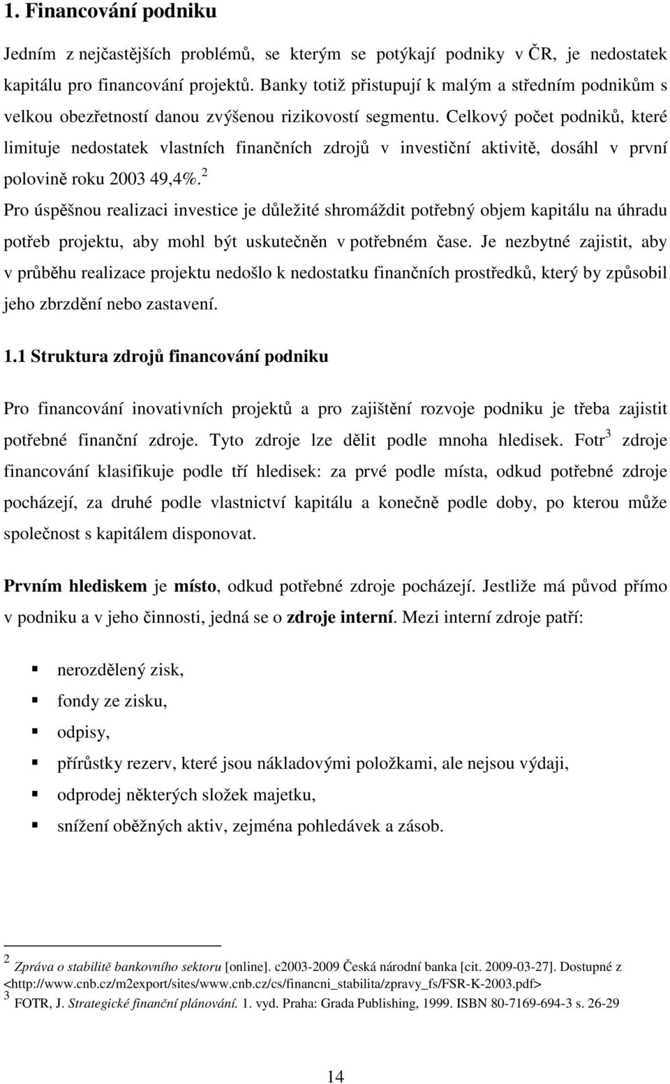 Celkový počet podniků, které limituje nedostatek vlastních finančních zdrojů v investiční aktivitě, dosáhl v první polovině roku 2003 49,4%.