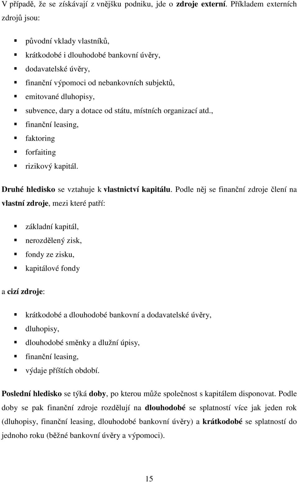 a dotace od státu, místních organizací atd., finanční leasing, faktoring forfaiting rizikový kapitál. Druhé hledisko se vztahuje k vlastnictví kapitálu.