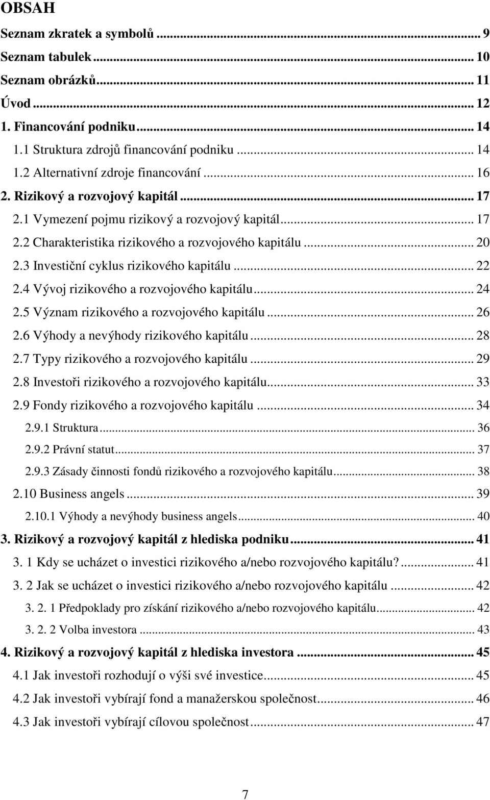 .. 22 2.4 Vývoj rizikového a rozvojového kapitálu... 24 2.5 Význam rizikového a rozvojového kapitálu... 26 2.6 Výhody a nevýhody rizikového kapitálu... 28 2.7 Typy rizikového a rozvojového kapitálu.