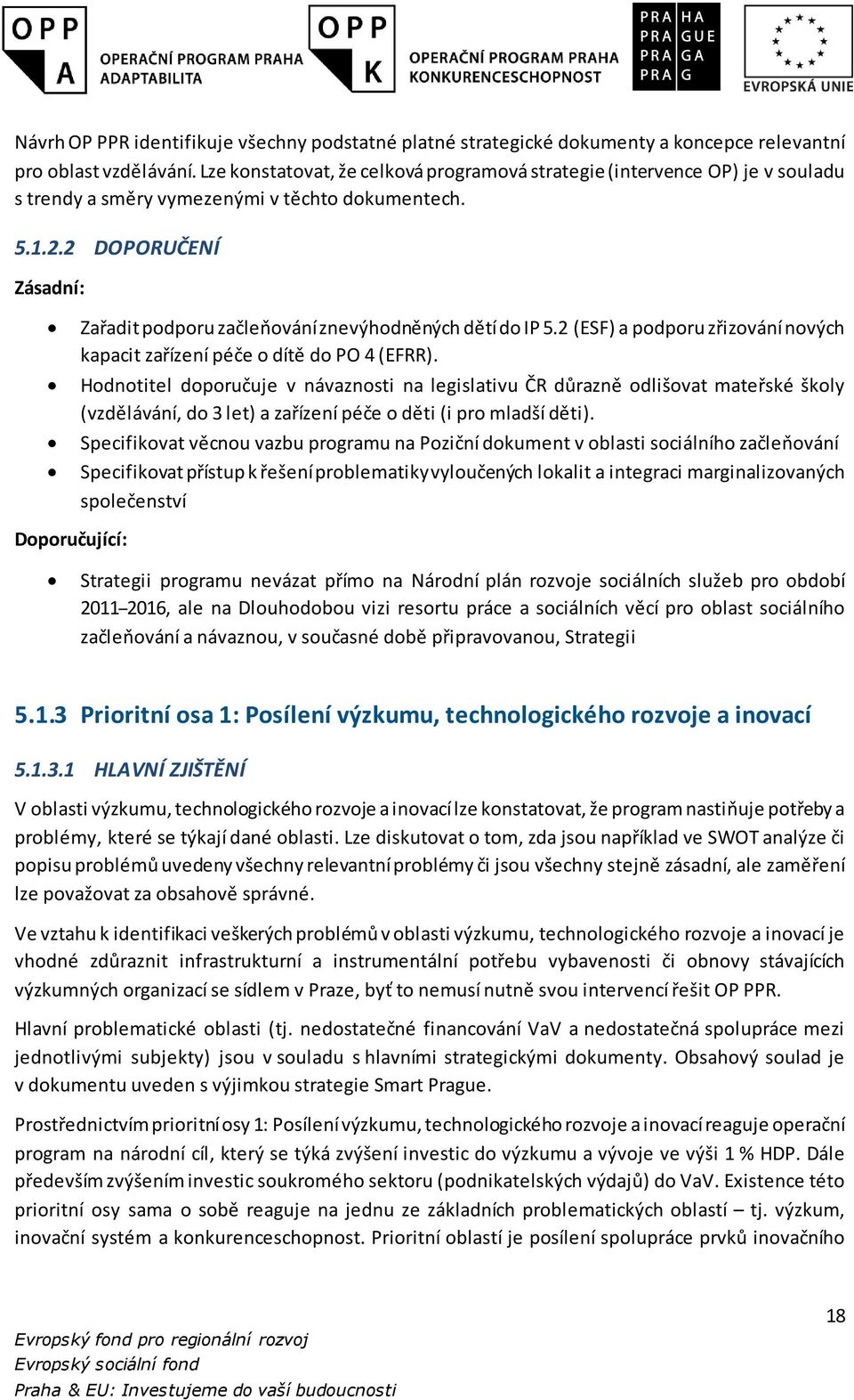 2 DOPORUČENÍ Zásadní: Zařadit podporu začleňování znevýhodněných dětí do IP 5.2 (ESF) a podporu zřizování nových kapacit zařízení péče o dítě do PO 4 (EFRR).