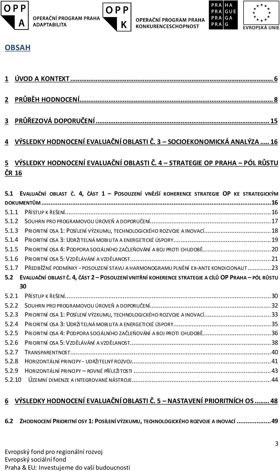 .. 17 5.1.3 PRIORITNÍ OSA 1: POSÍLENÍ VÝZKUMU, TECHNOLOGICKÉHO ROZVOJE A INOVACÍ... 18 5.1.4 PRIORITNÍ OSA 3: UDRŽITELNÁ MOBILITA A ENERGETICKÉ ÚSPORY... 19 5.1.5 PRIORITNÍ OSA 4: PODPORA SOCIÁLNÍHO ZAČLEŇOVÁNÍ A BOJ PROTI CHUDOBĚ.