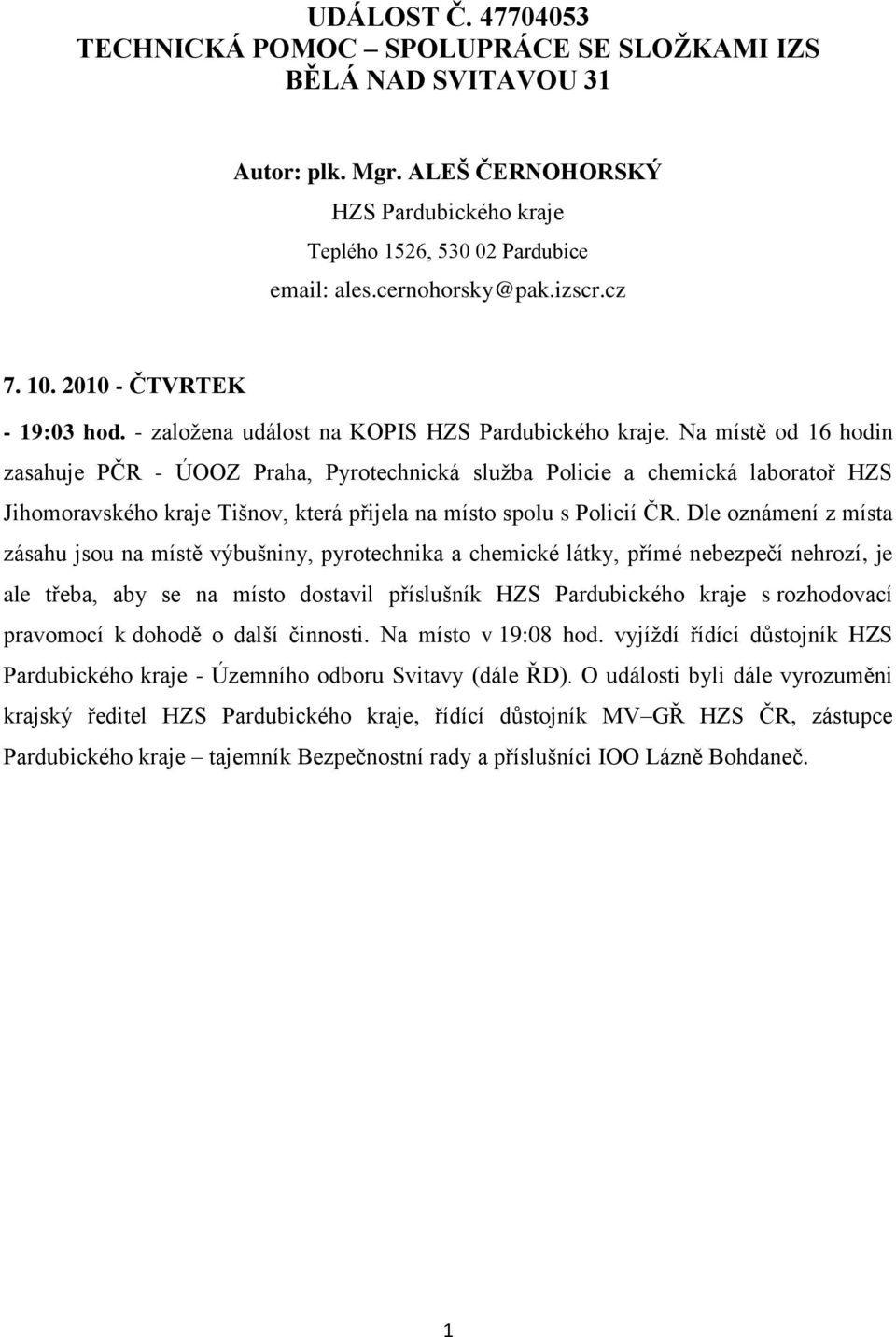 Na místě od 16 hodin zasahuje PČR - ÚOOZ Praha, Pyrotechnická sluţba Policie a chemická laboratoř HZS Jihomoravského kraje Tišnov, která přijela na místo spolu s Policií ČR.