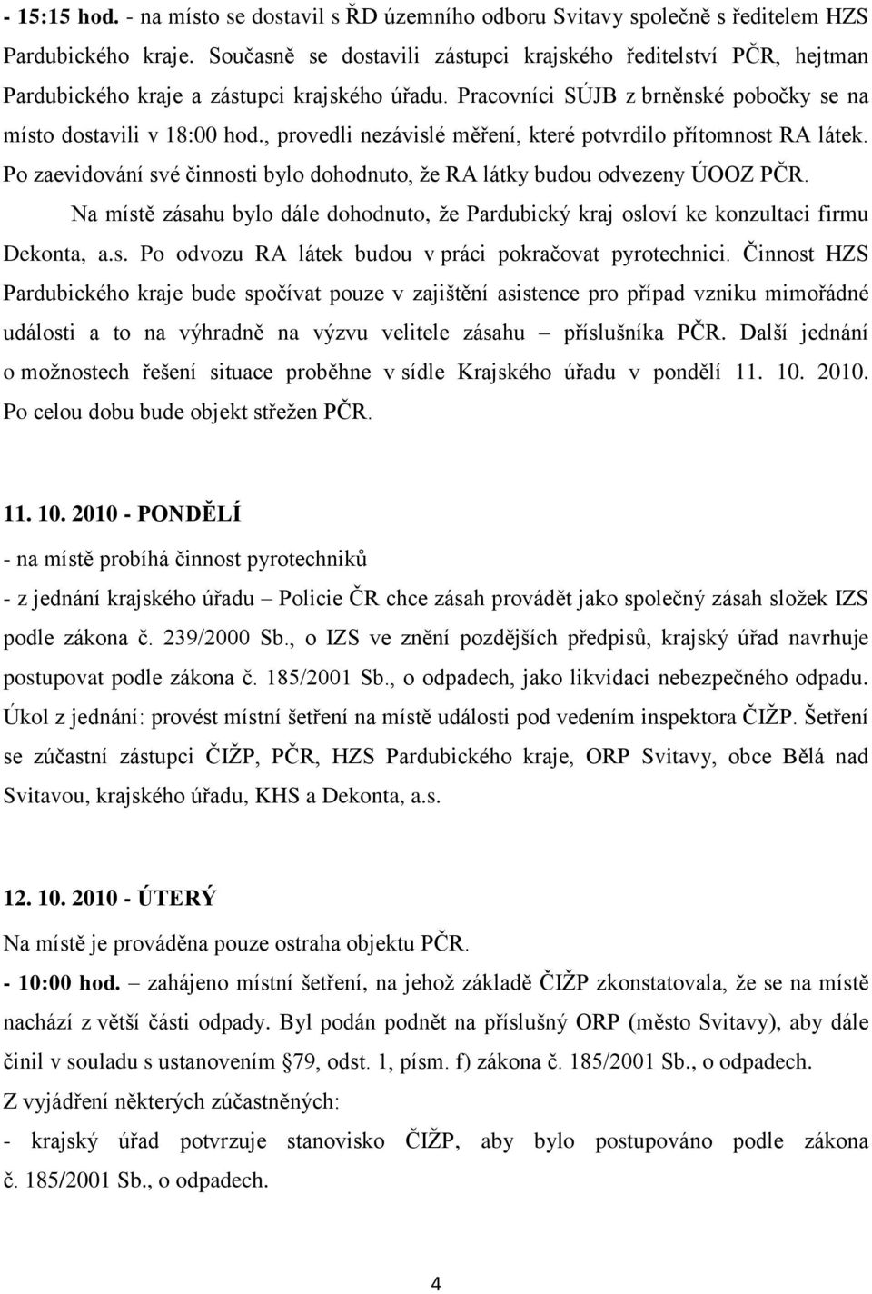 , provedli nezávislé měření, které potvrdilo přítomnost RA látek. Po zaevidování své činnosti bylo dohodnuto, ţe RA látky budou odvezeny ÚOOZ PČR.