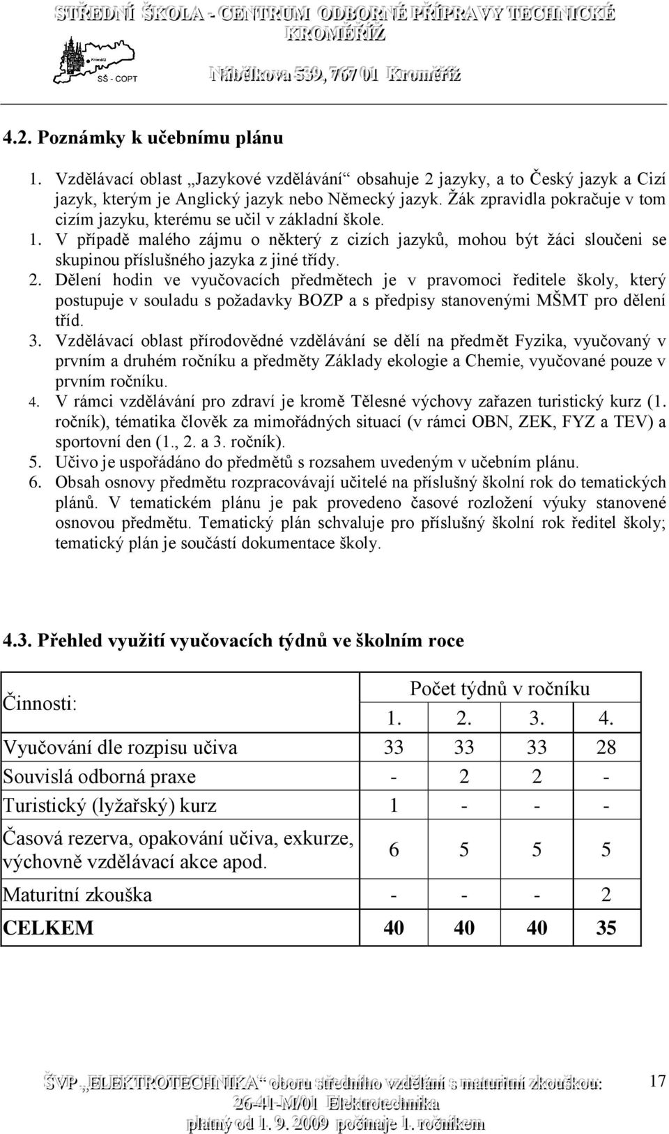 2. Dělení hodin ve vyučovacích předmětech je v pravomoci ředitele školy, který postupuje v souladu s požadavky BOZP a s předpisy stanovenými MŠMT pro dělení tříd. 3.