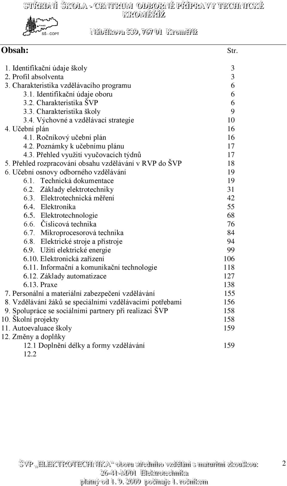 Přehled rozpracování obsahu vzdělávání v RVP do ŠVP 18 6. Učební osnovy odborného vzdělávání 19 6.1. Technická dokumentace 19 6.2. Základy elektrotechniky 31 6.3. Elektrotechnická měření 42