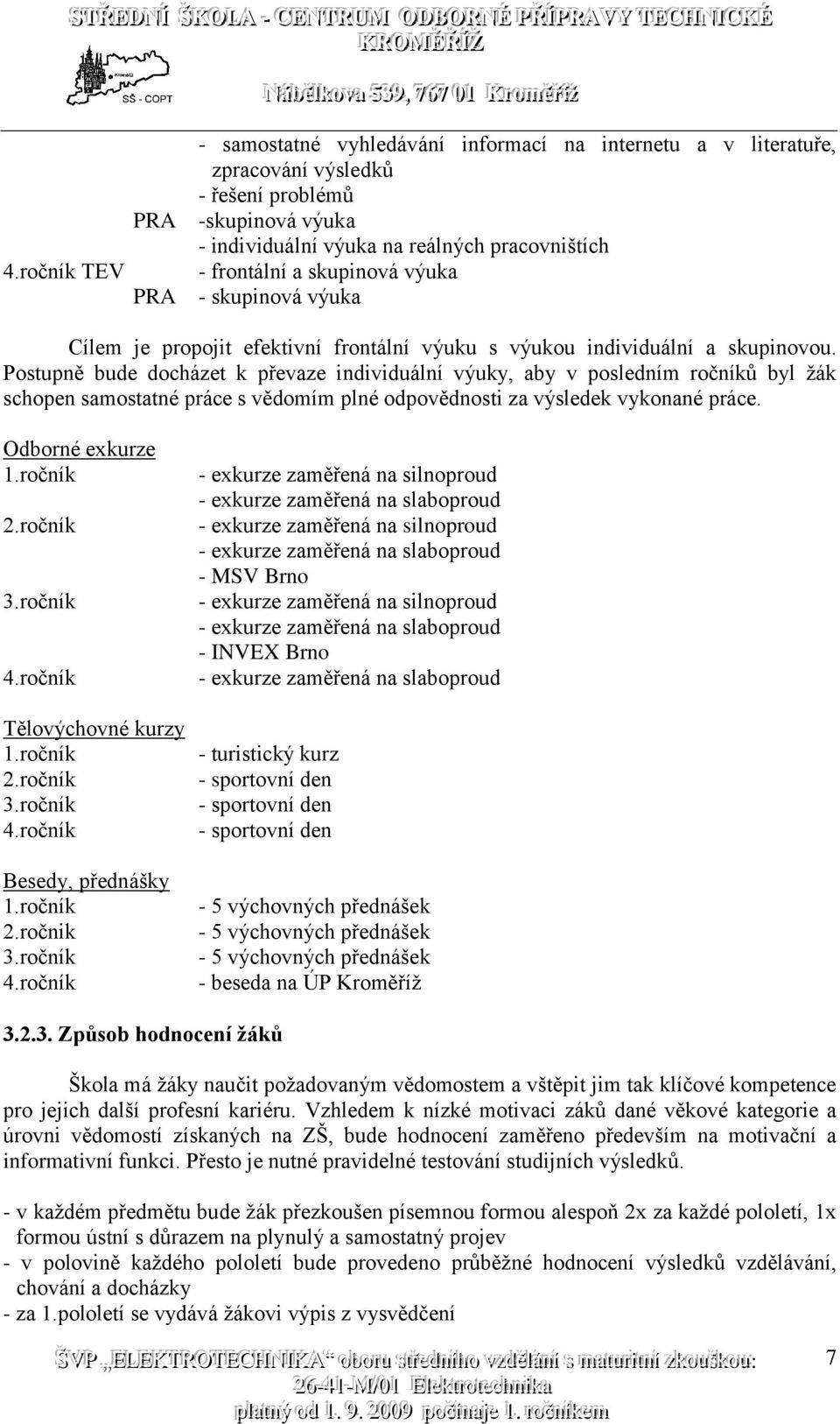 Postupně bude docházet k převaze individuální výuky, aby v posledním ročníků byl žák schopen samostatné práce s vědomím plné odpovědnosti za výsledek vykonané práce. Odborné exkurze 1.ročník 2.