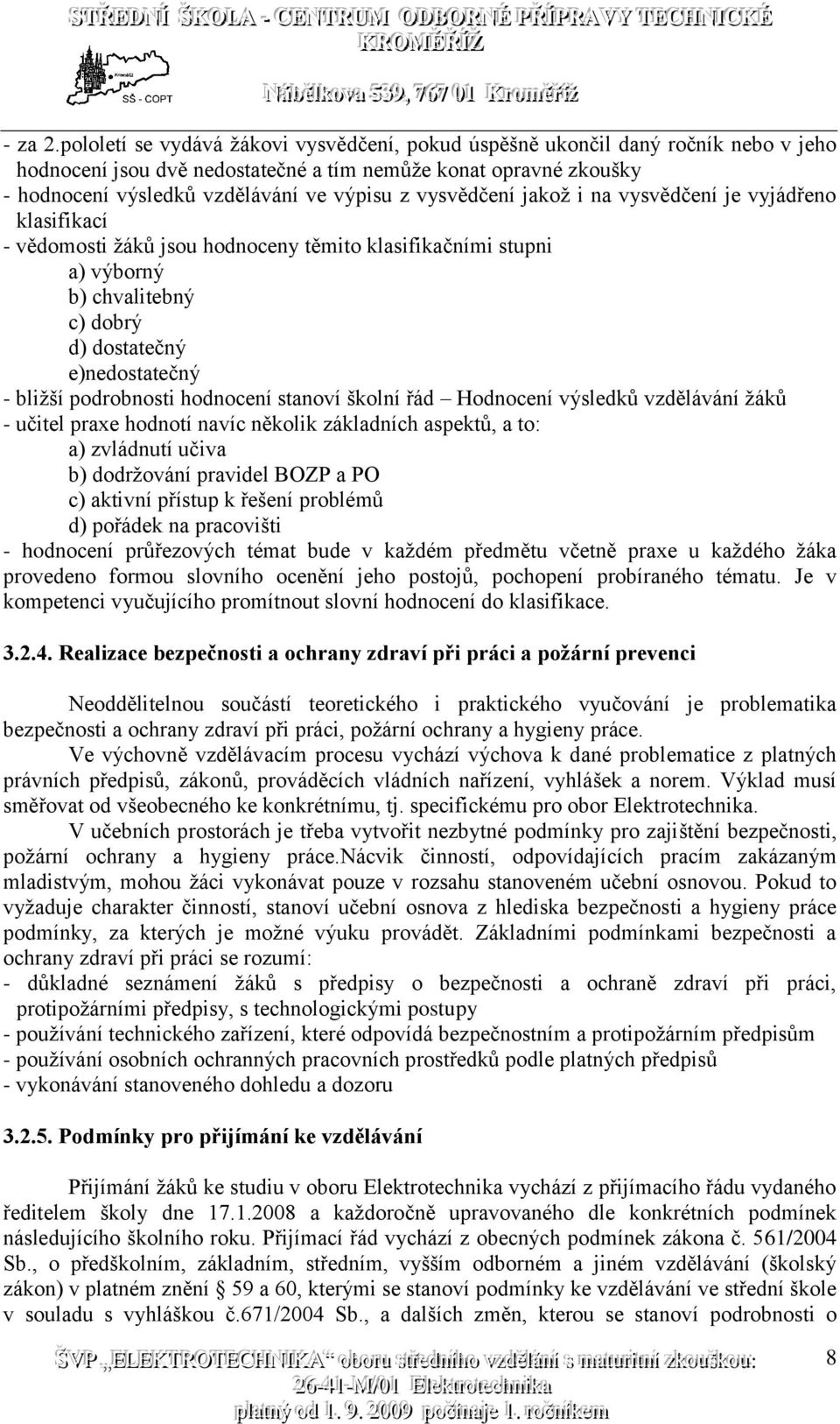 vysvědčení jakož i na vysvědčení je vyjádřeno klasifikací - vědomosti žáků jsou hodnoceny těmito klasifikačními stupni a) výborný b) chvalitebný c) dobrý d) dostatečný e)nedostatečný - bližší