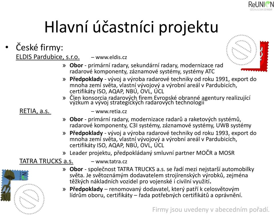 zemí světa, vlastní vývojový a výrobní areál v Pardubicích, certifikáty ISO, AQAP, NBÚ, OVL, ÚCL» Člen konsorcia radarových firem Evropské obranné agentury realizující výzkum a vývoj strategických