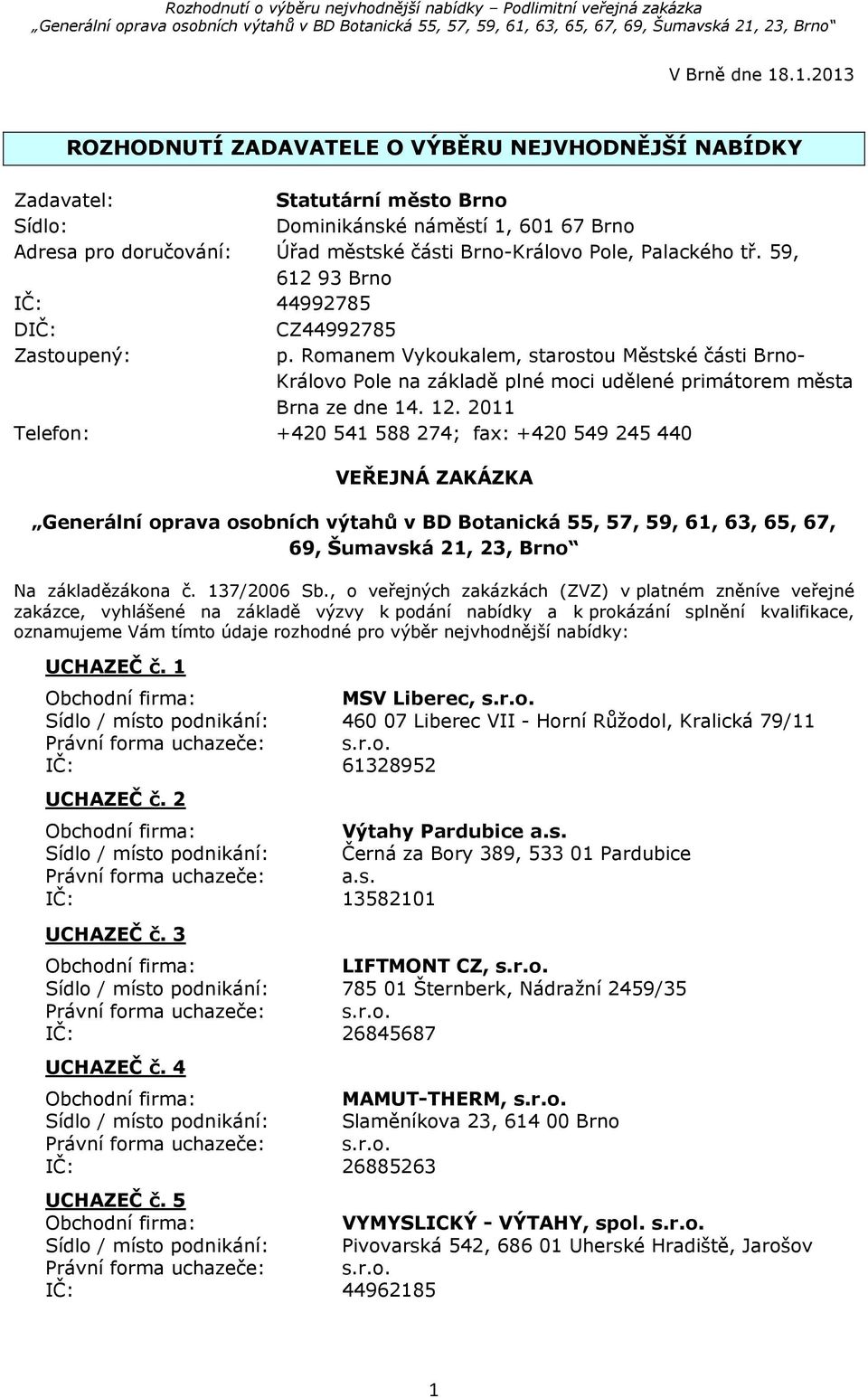 Palackého tř. 59, 612 93 Brno IČ: 44992785 DIČ: CZ44992785 Zastoupený: p. Romanem Vykoukalem, starostou Městské části Brno- Královo Pole na základě plné moci udělené primátorem města Brna ze dne 14.