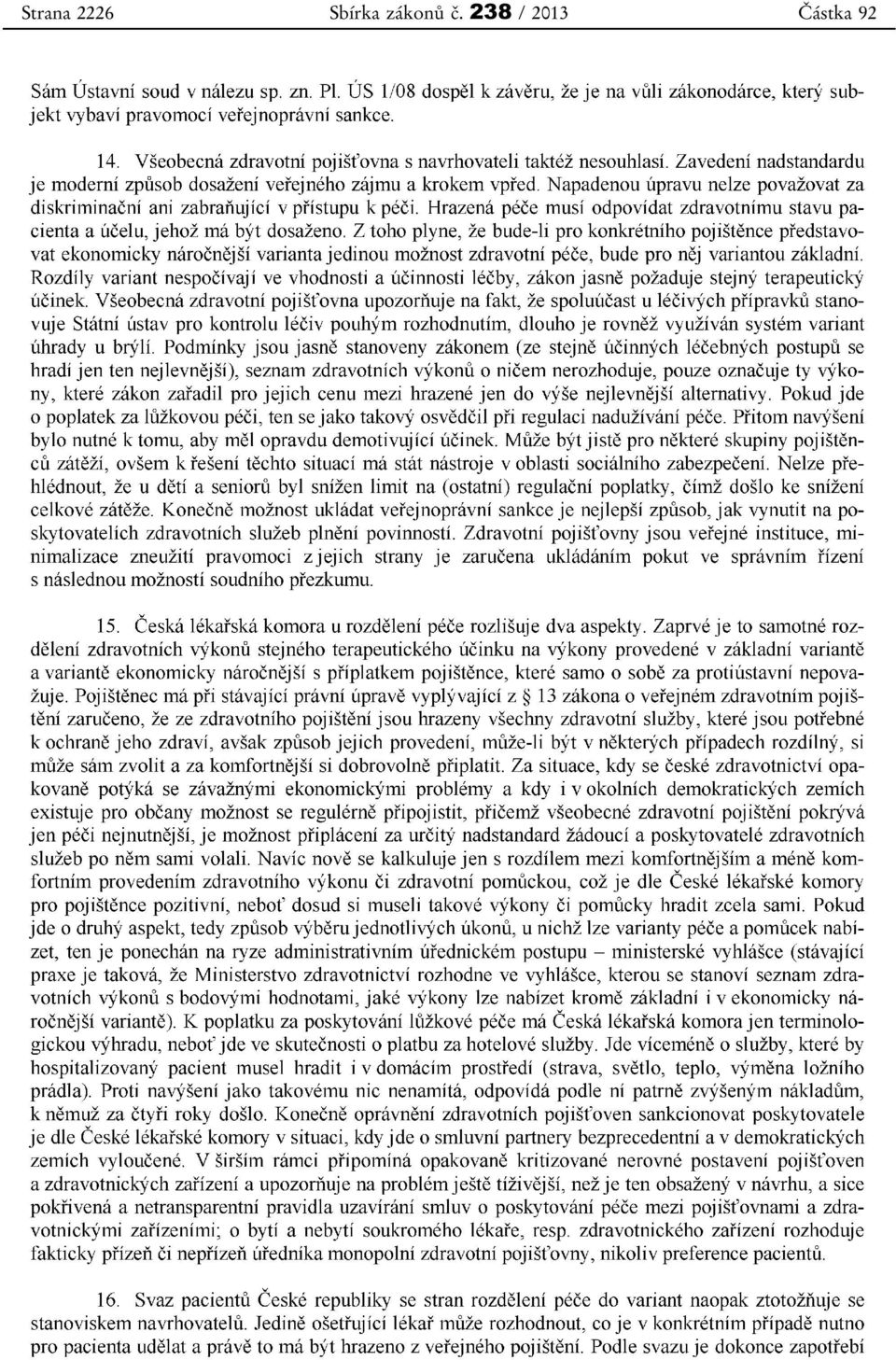 Napadenou úpravu nelze považovat za diskriminační ani zabraňující v přístupu k péči. Hrazená péče musí odpovídat zdravotnímu stavu pacienta a účelu, jehož má být dosaženo.