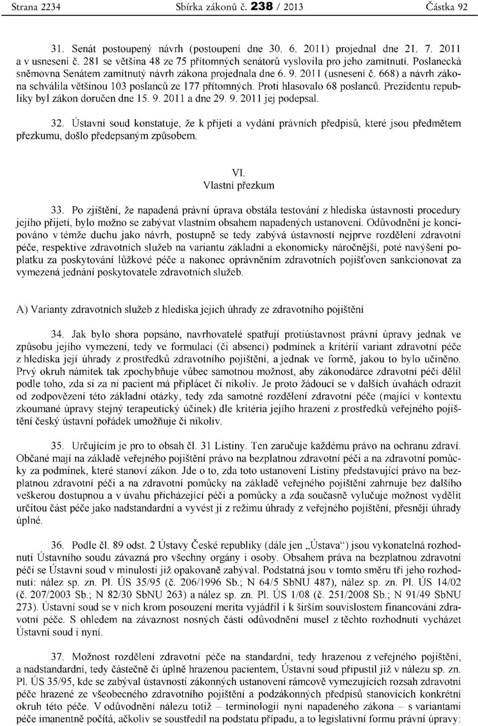 668) a návrh zákona schválila většinou 103 poslanců ze 177 přítomných. Proti hlasovalo 68 poslanců. Prezidentu republiky byl zákon doručen dne 15. 9. 2011 a dne 29. 9. 2011 jej podepsal. 32.