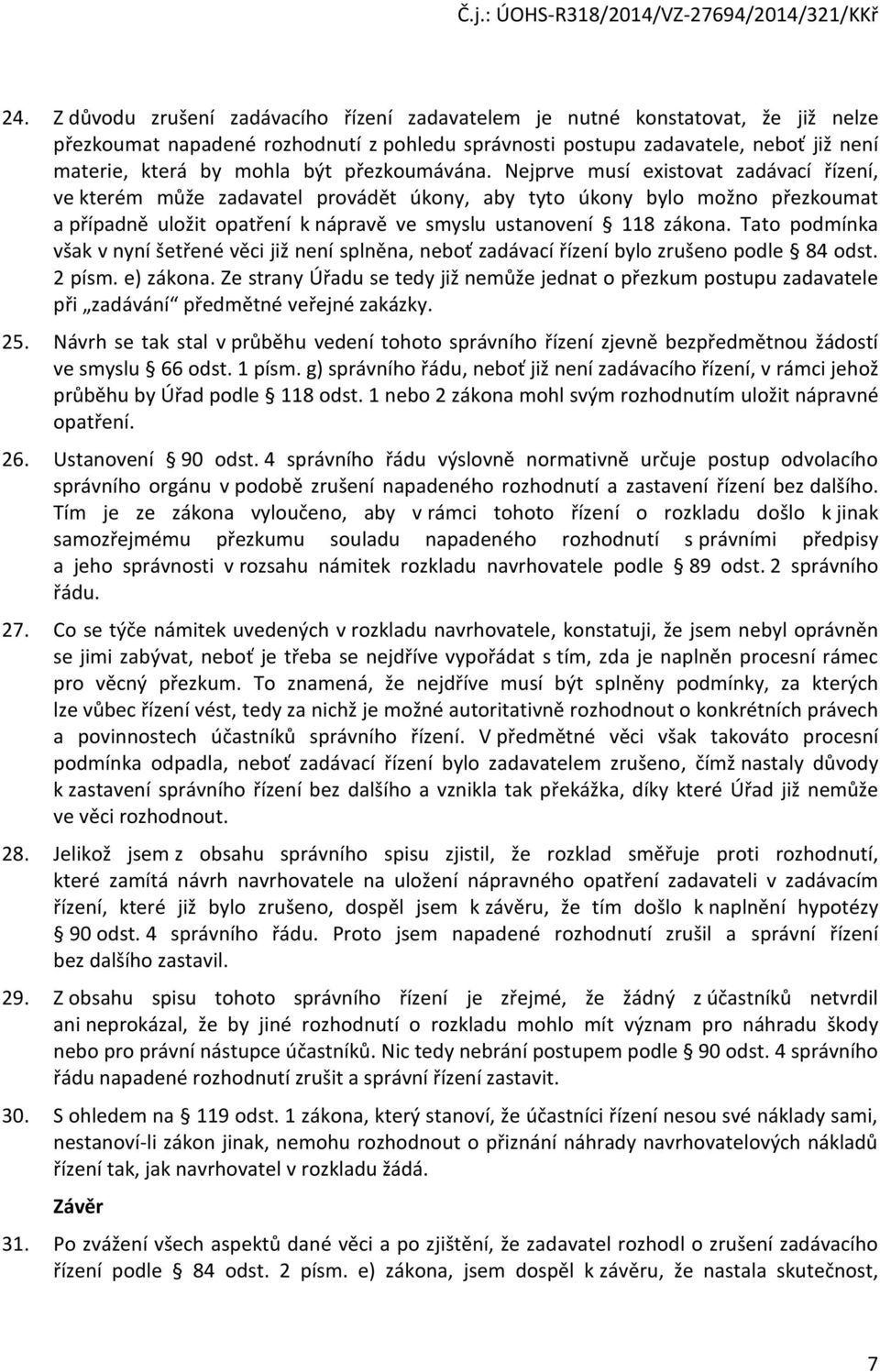 Nejprve musí existovat zadávací řízení, ve kterém může zadavatel provádět úkony, aby tyto úkony bylo možno přezkoumat a případně uložit opatření k nápravě ve smyslu ustanovení 118 zákona.