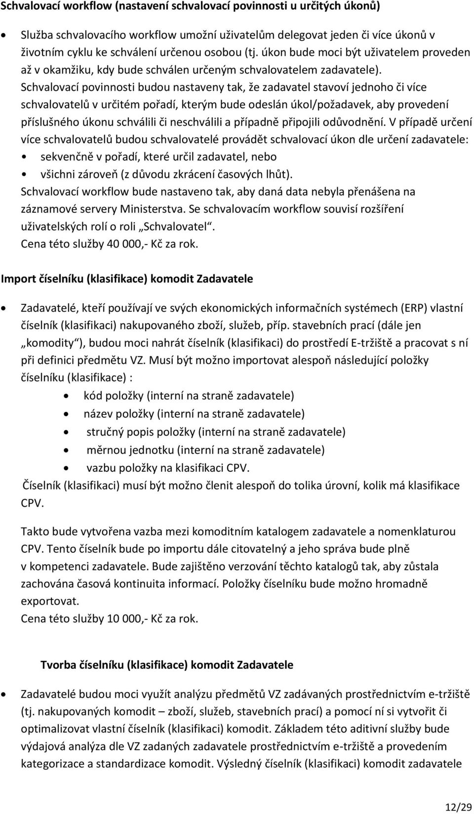 Schvalovací povinnosti budou nastaveny tak, že zadavatel stavoví jednoho či více schvalovatelů v určitém pořadí, kterým bude odeslán úkol/požadavek, aby provedení příslušného úkonu schválili či