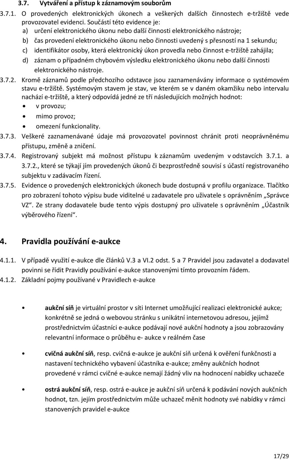 identifikátor osoby, která elektronický úkon provedla nebo činnost e-tržiště zahájila; d) záznam o případném chybovém výsledku elektronického úkonu nebo další činnosti elektronického nástroje. 3.7.2.