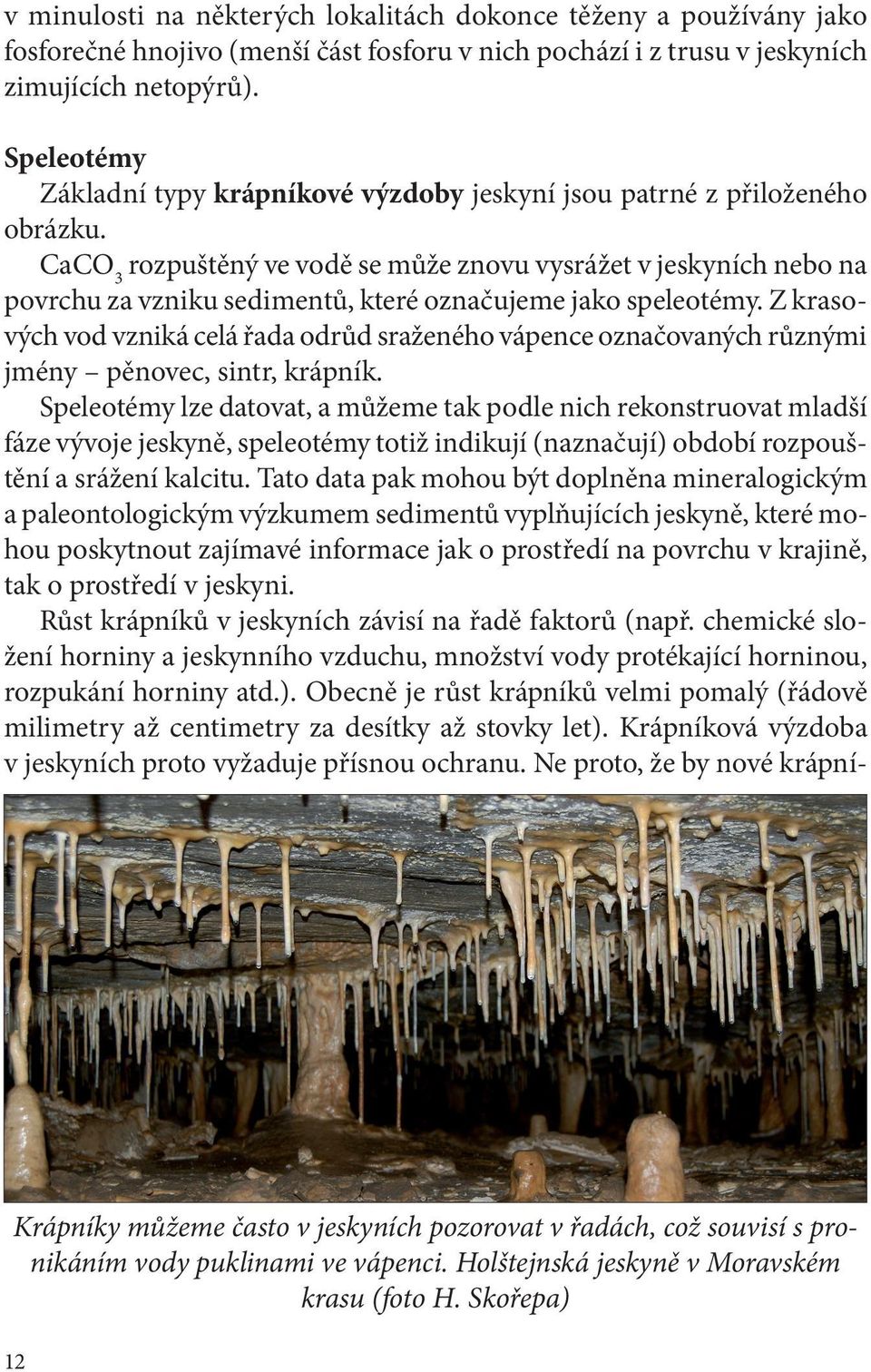 CaCO 3 rozpuštěný ve vodě se může znovu vysrážet v jeskyních nebo na povrchu za vzniku sedimentů, které označujeme jako speleotémy.